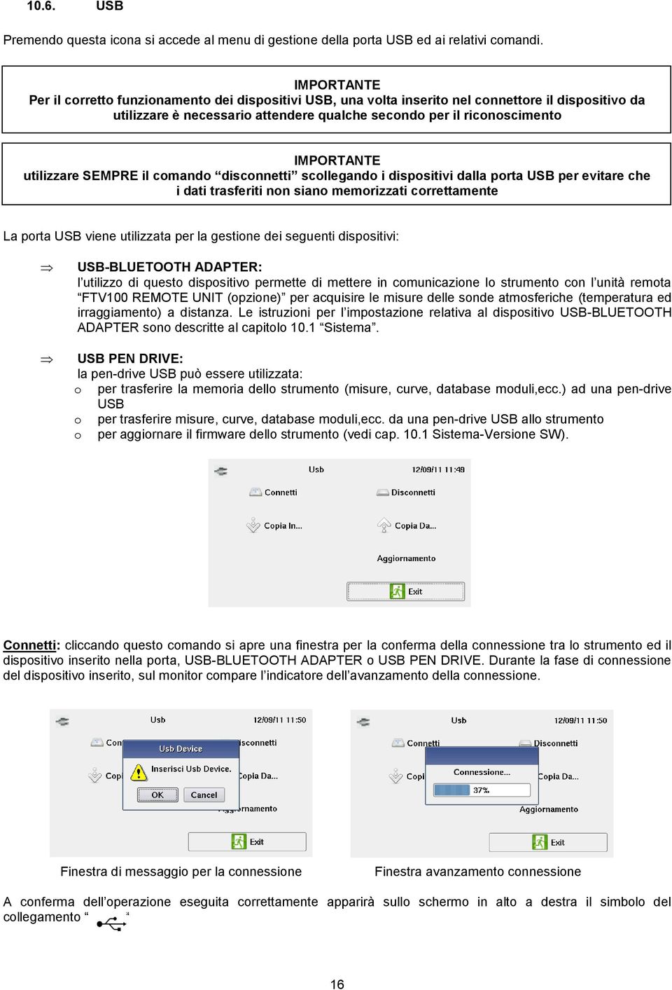 utilizzare SEMPRE il comando disconnetti scollegando i dispositivi dalla porta USB per evitare che i dati trasferiti non siano memorizzati correttamente La porta USB viene utilizzata per la gestione