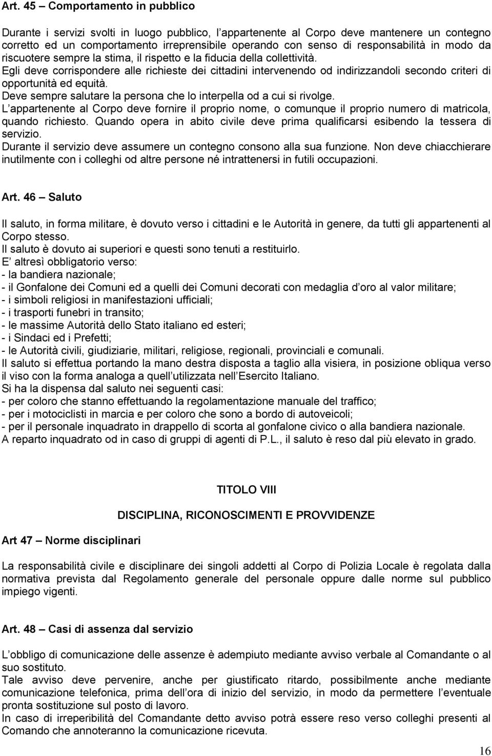 Egli deve corrispondere alle richieste dei cittadini intervenendo od indirizzandoli secondo criteri di opportunità ed equità. Deve sempre salutare la persona che lo interpella od a cui si rivolge.