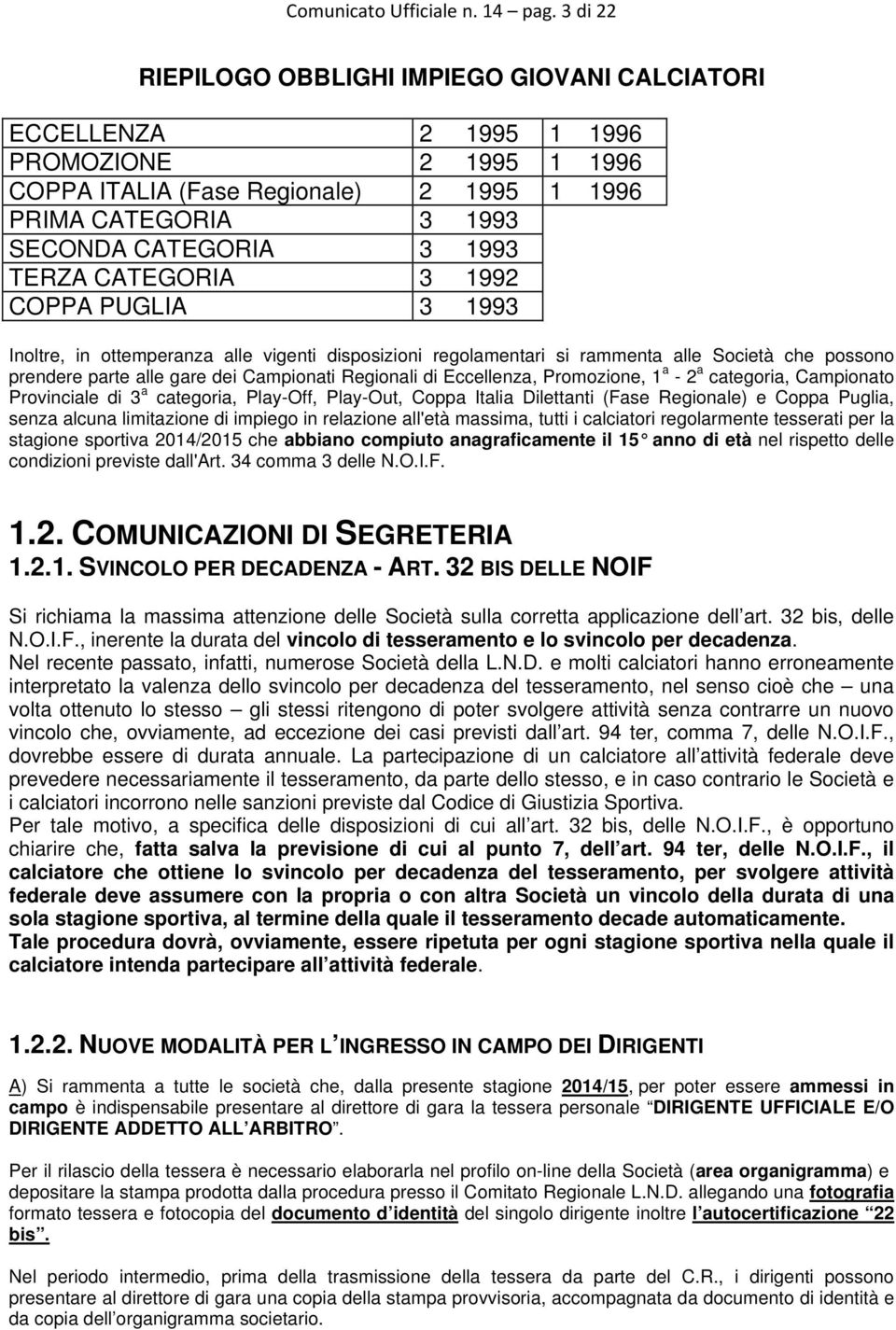 TERZA CATEGORIA 3 1992 COPPA PUGLIA 3 1993 Inoltre, in ottemperanza alle vigenti disposizioni regolamentari si rammenta alle Società che possono prendere parte alle gare dei Campionati Regionali di