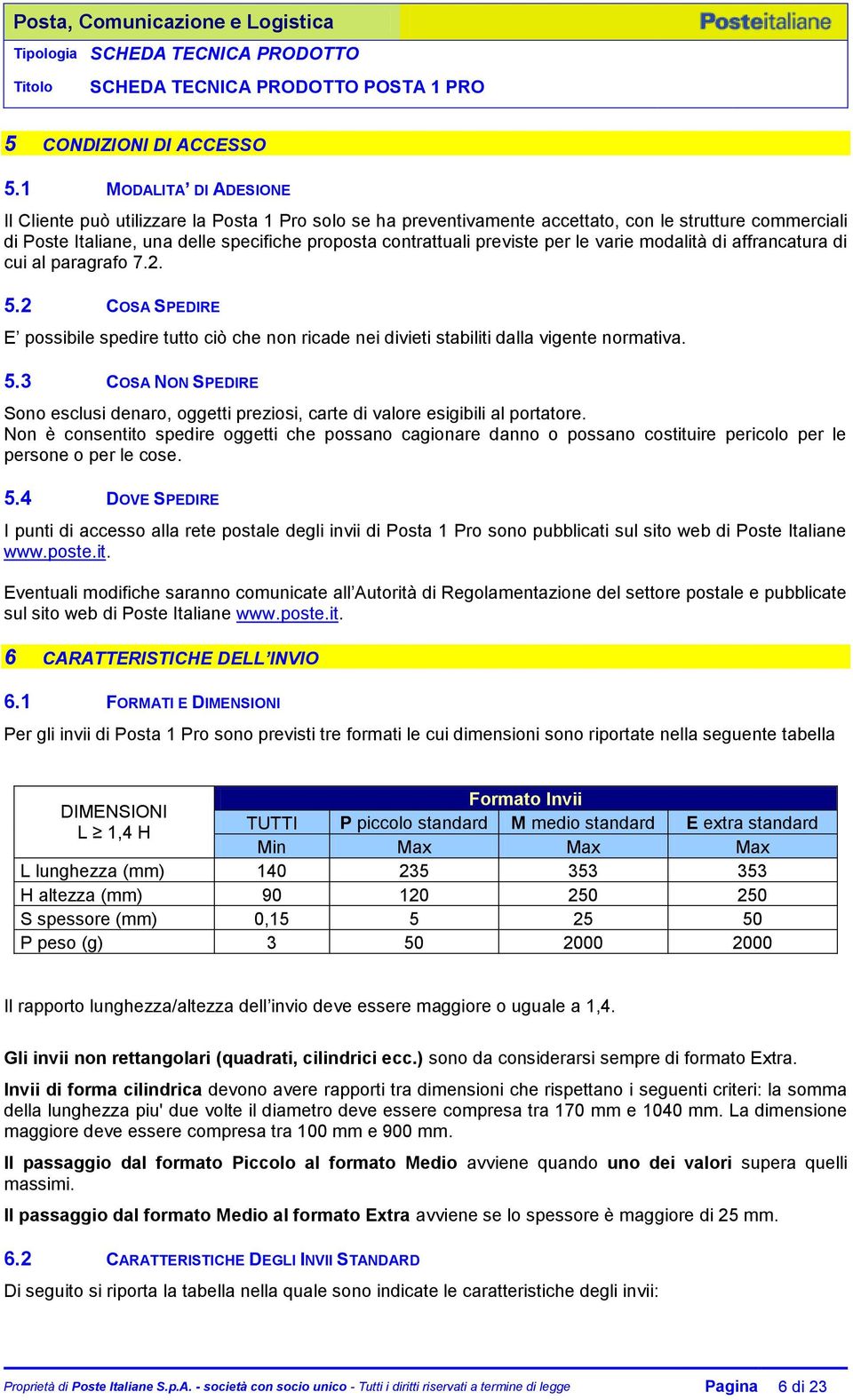 previste per le varie modalità di affrancatura di cui al paragrafo 7.2. 5.2 COSA SPEDIRE E possibile spedire tutto ciò che non ricade nei divieti stabiliti dalla vigente normativa. 5.3 COSA NON SPEDIRE Sono esclusi denaro, oggetti preziosi, carte di valore esigibili al portatore.