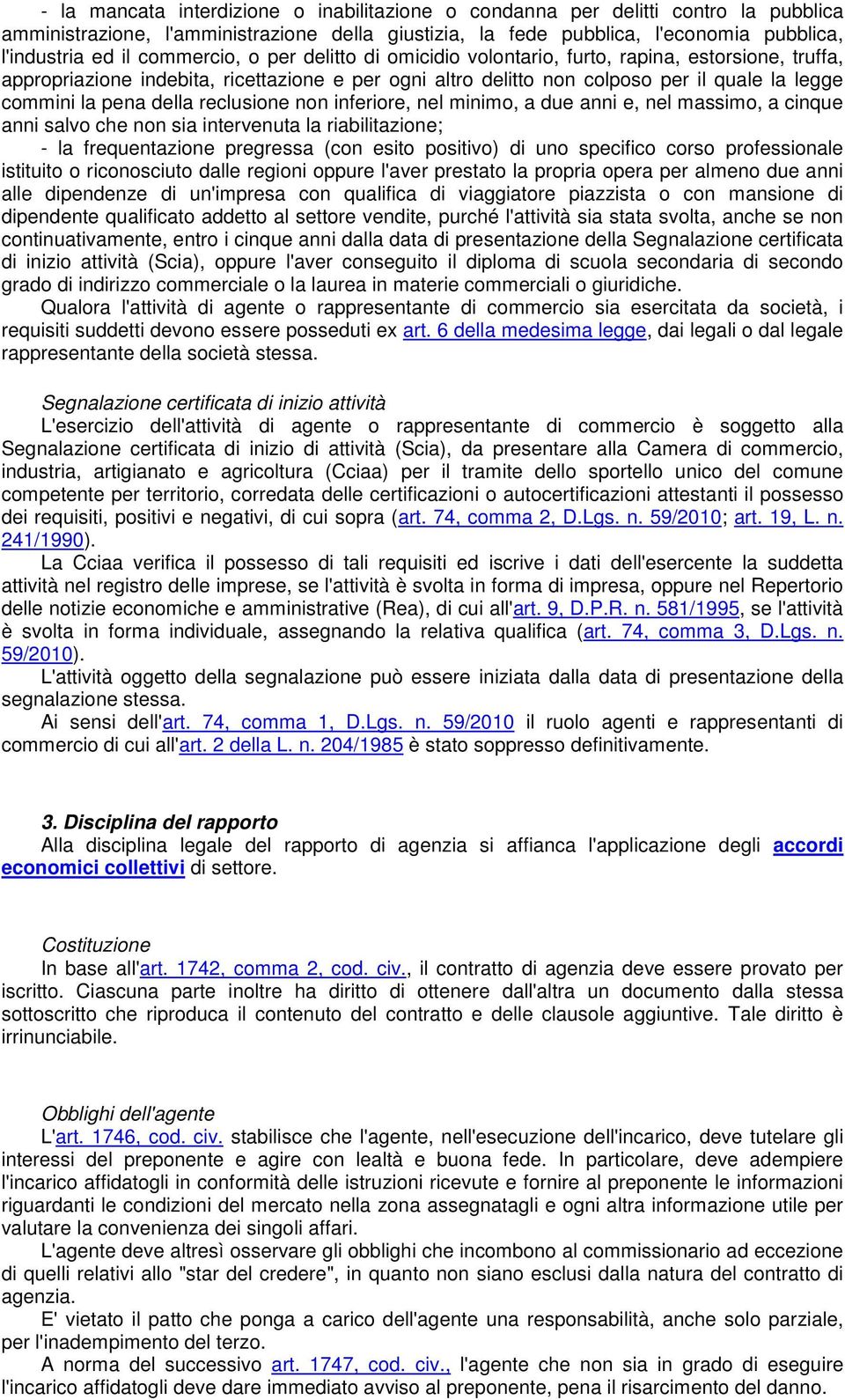 della reclusione non inferiore, nel minimo, a due anni e, nel massimo, a cinque anni salvo che non sia intervenuta la riabilitazione; - la frequentazione pregressa (con esito positivo) di uno