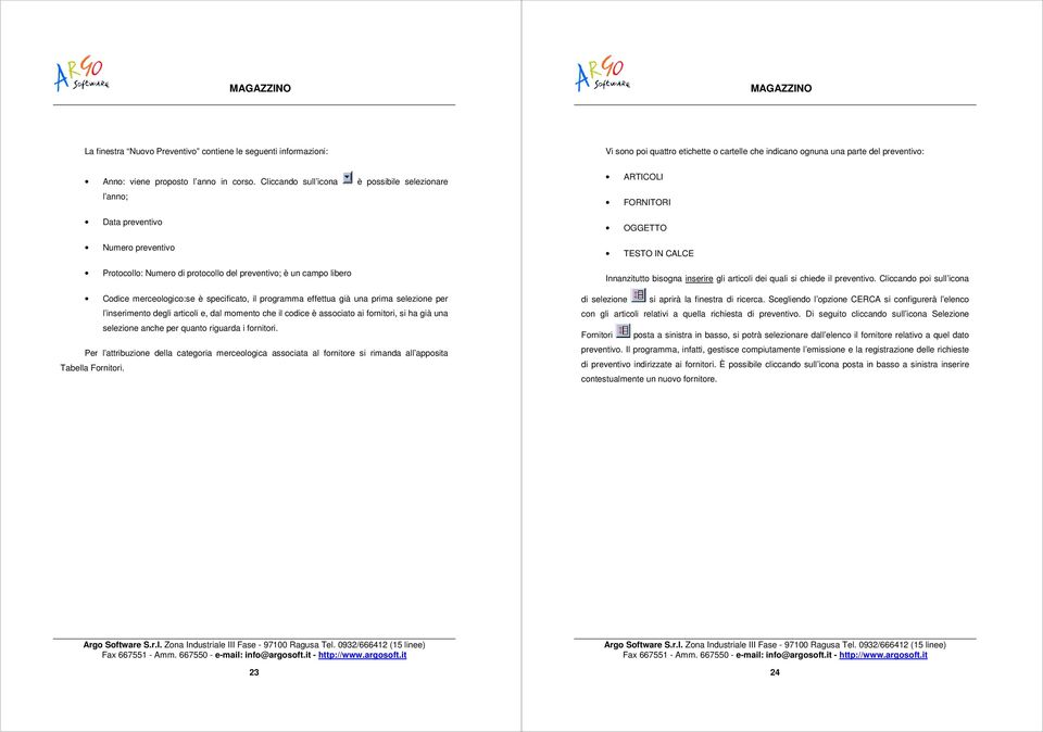 programma effettua già una prima selezione per l inserimento degli articoli e, dal momento che il codice è associato ai fornitori, si ha già una selezione anche per quanto riguarda i fornitori.