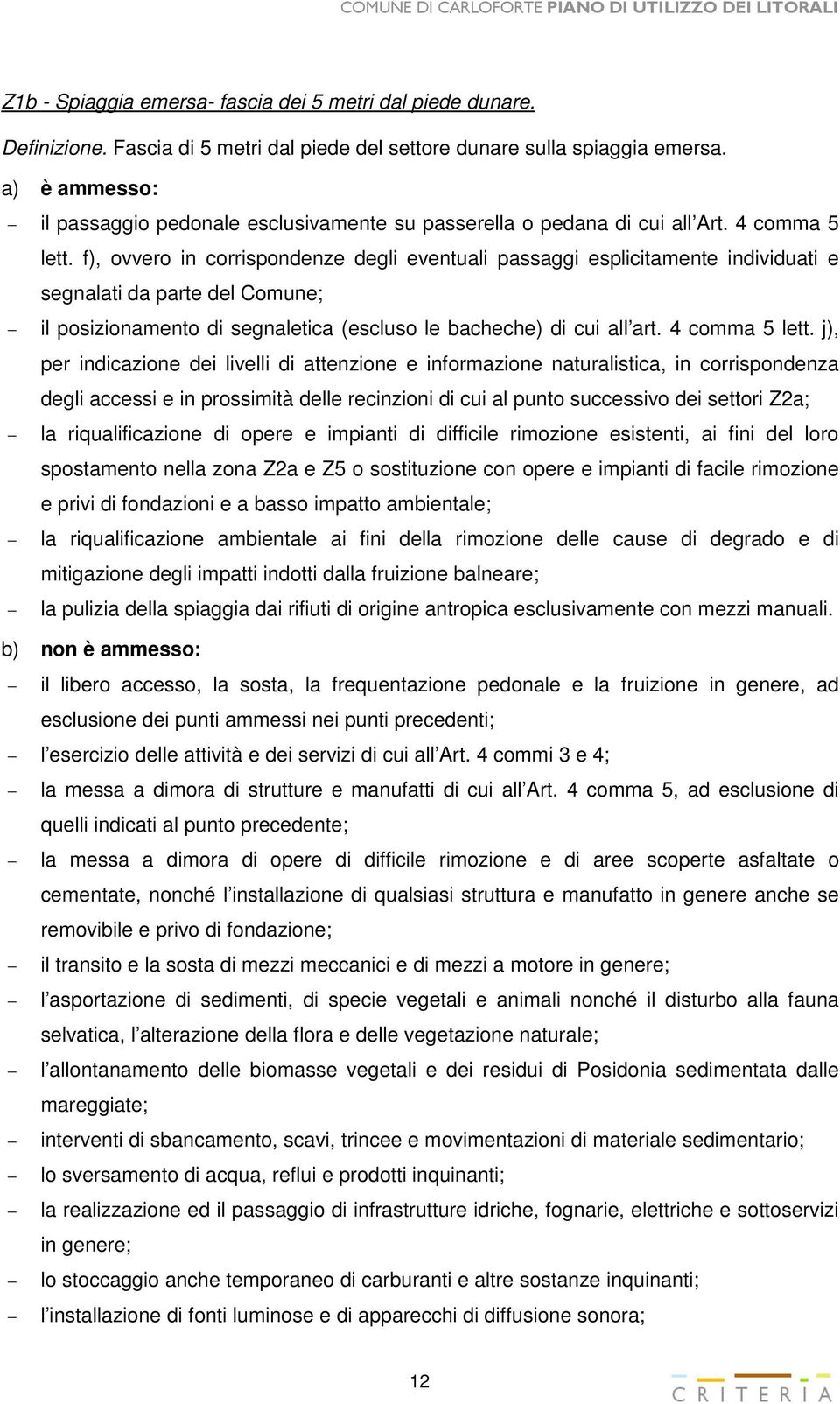 f), ovvero in corrispondenze degli eventuali passaggi esplicitamente individuati e segnalati da parte del Comune; il posizionamento di segnaletica (escluso le bacheche) di cui all art. 4 comma 5 lett.