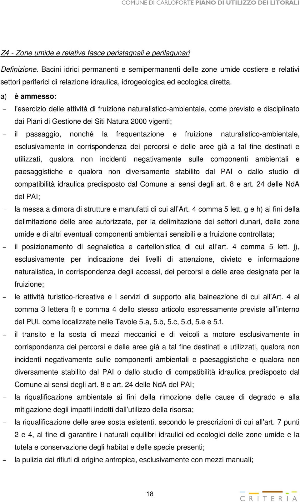 a) è ammesso: l esercizio delle attività di fruizione naturalistico-ambientale, come previsto e disciplinato dai Piani di Gestione dei Siti Natura 2000 vigenti; il passaggio, nonché la frequentazione