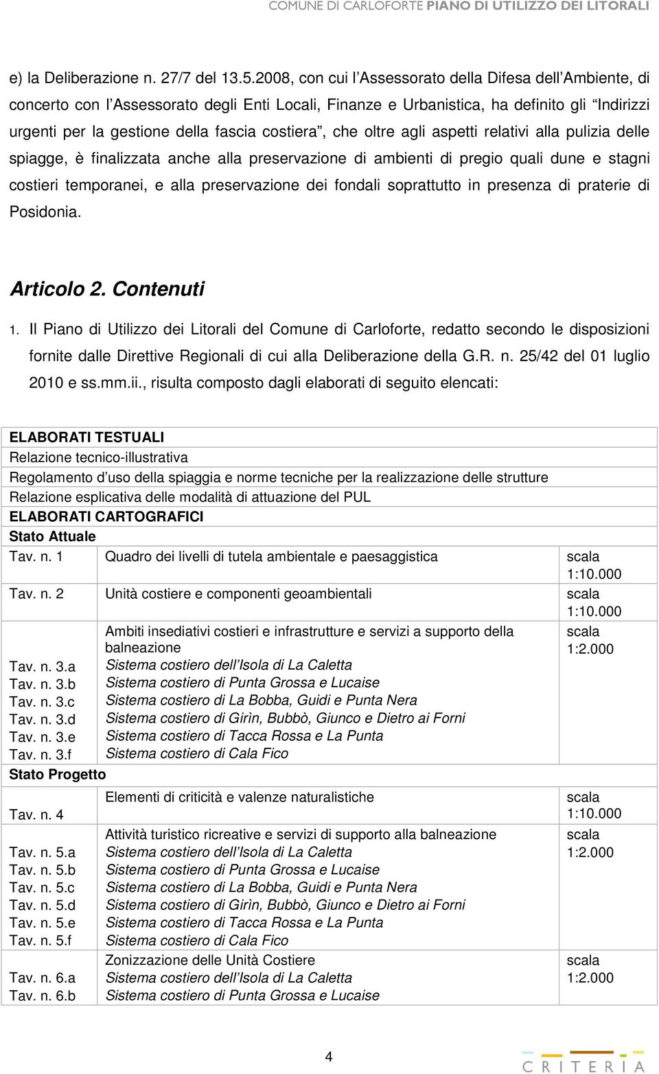 costiera, che oltre agli aspetti relativi alla pulizia delle spiagge, è finalizzata anche alla preservazione di ambienti di pregio quali dune e stagni costieri temporanei, e alla preservazione dei