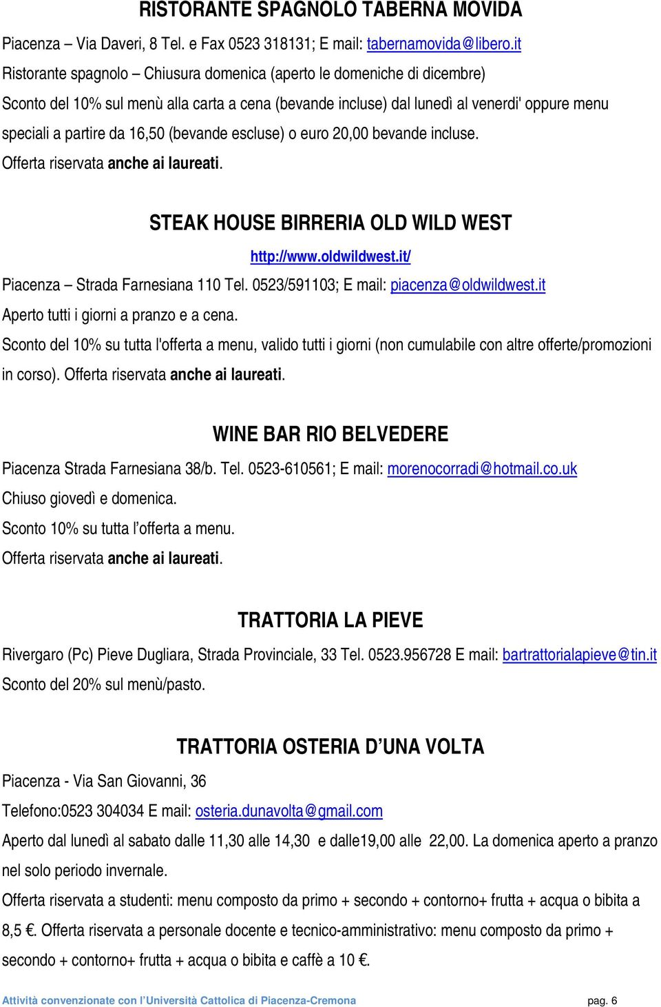 (bevande escluse) o euro 20,00 bevande incluse. STEAK HOUSE BIRRERIA OLD WILD WEST http://www.oldwildwest.it/ Piacenza Strada Farnesiana 110 Tel. 0523/591103; E mail: piacenza@oldwildwest.