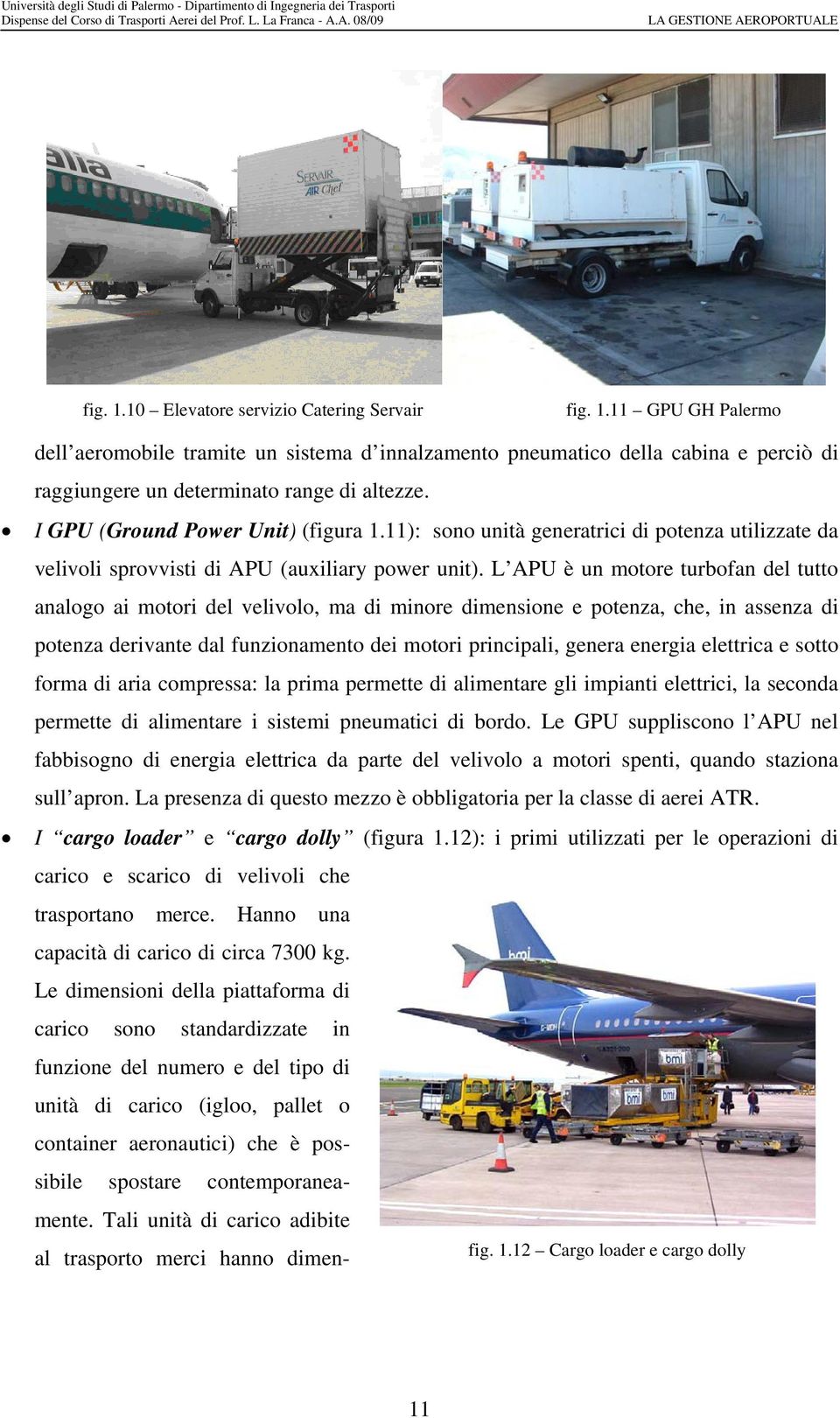 L APU è un motore turbofan del tutto analogo ai motori del velivolo, ma di minore dimensione e potenza, che, in assenza di potenza derivante dal funzionamento dei motori principali, genera energia