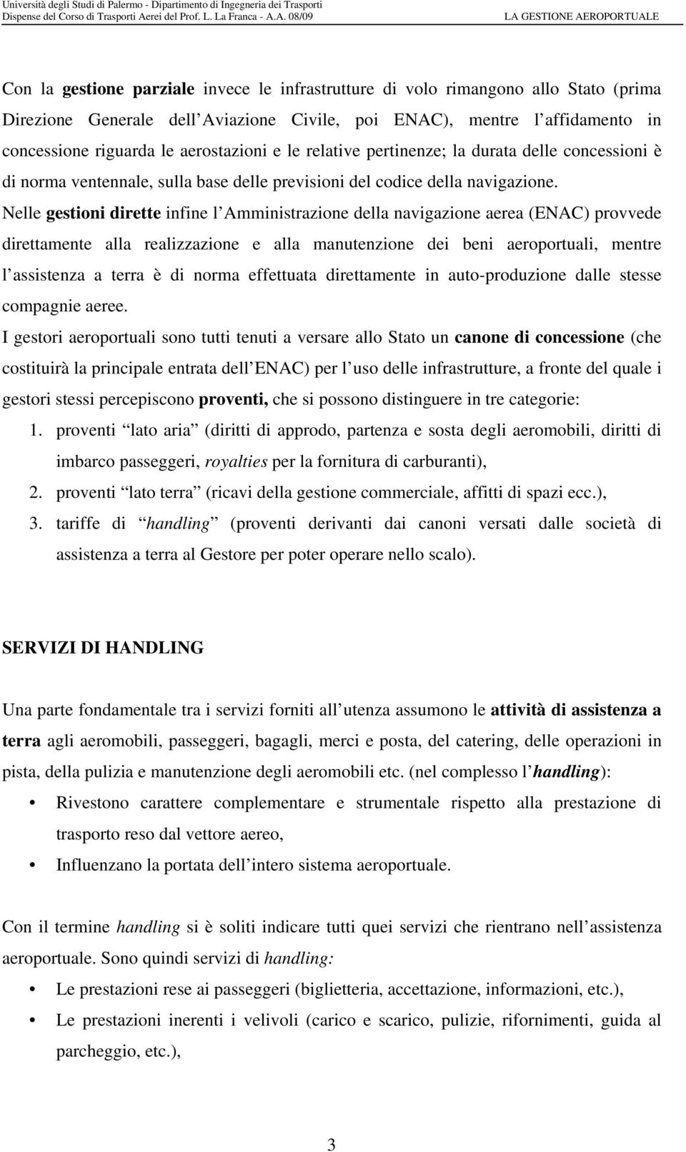 Nelle gestioni dirette infine l Amministrazione della navigazione aerea (ENAC) provvede direttamente alla realizzazione e alla manutenzione dei beni aeroportuali, mentre l assistenza a terra è di