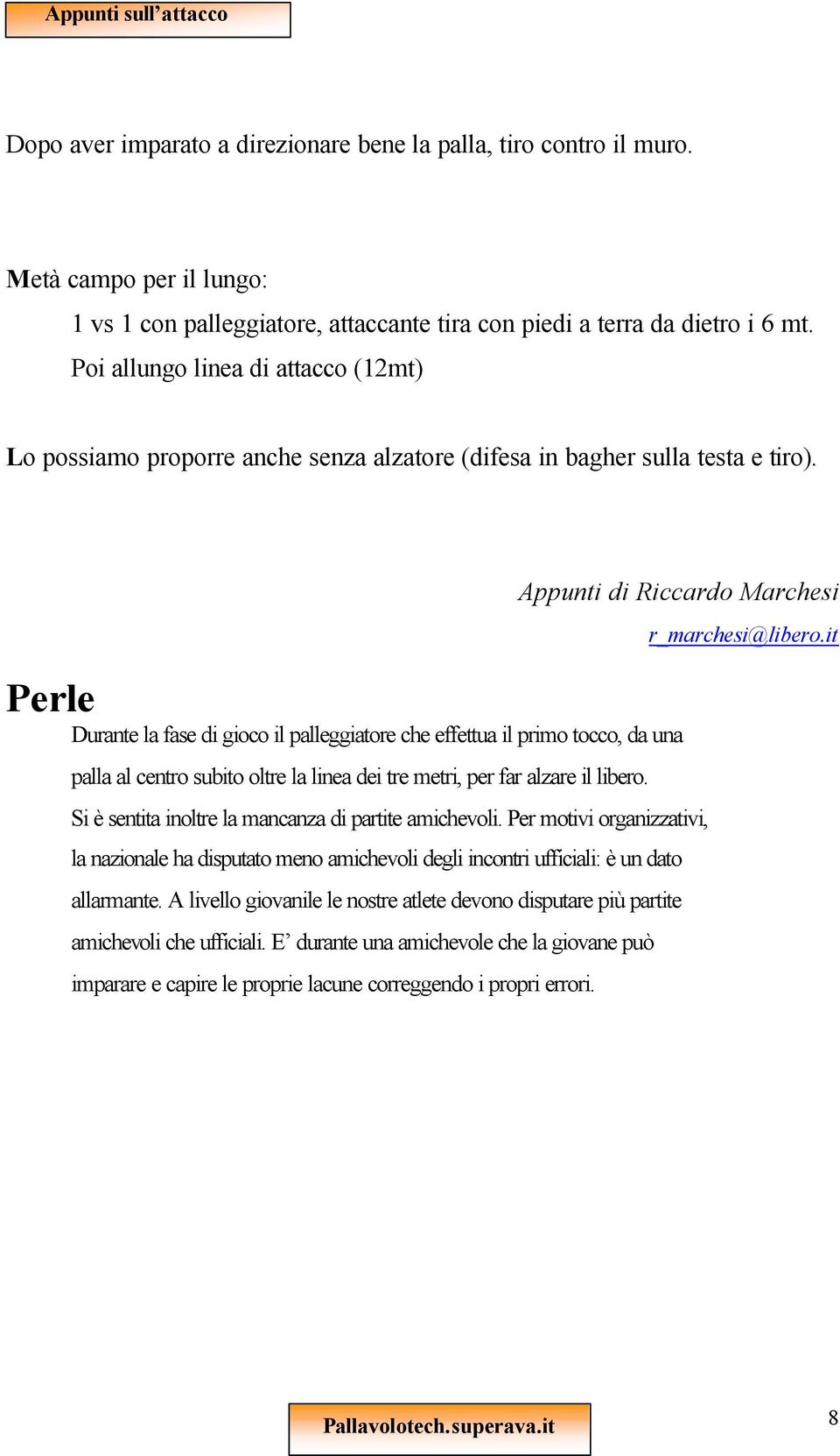 Appunti di Riccardo Marchesi Perle Durante la fase di gioco il palleggiatore che effettua il primo tocco, da una palla al centro subito oltre la linea dei tre metri, per far alzare il libero.