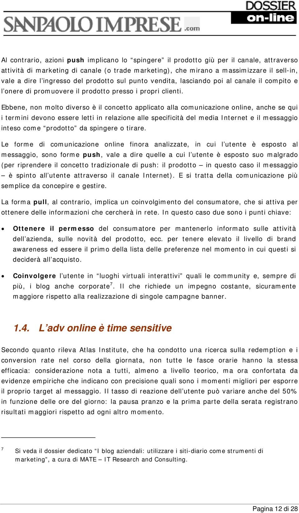 Ebbene, non molto diverso è il concetto applicato alla comunicazione online, anche se qui i termini devono essere letti in relazione alle specificità del media Internet e il messaggio inteso come