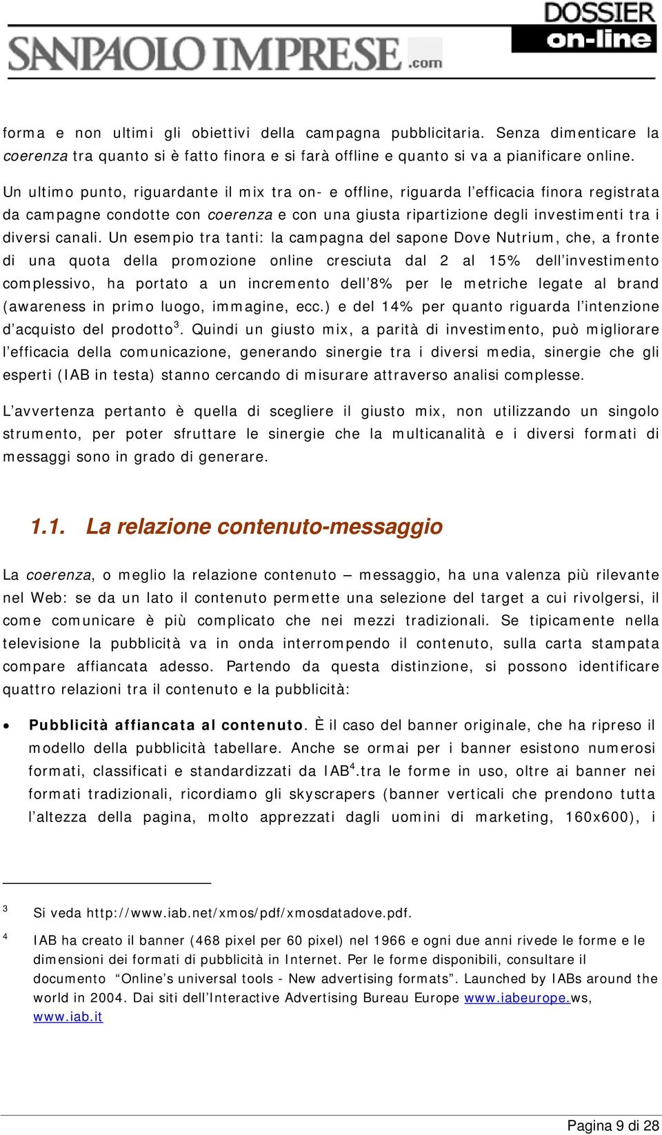 Un esempio tra tanti: la campagna del sapone Dove Nutrium, che, a fronte di una quota della promozione online cresciuta dal 2 al 15% dell investimento complessivo, ha portato a un incremento dell 8%