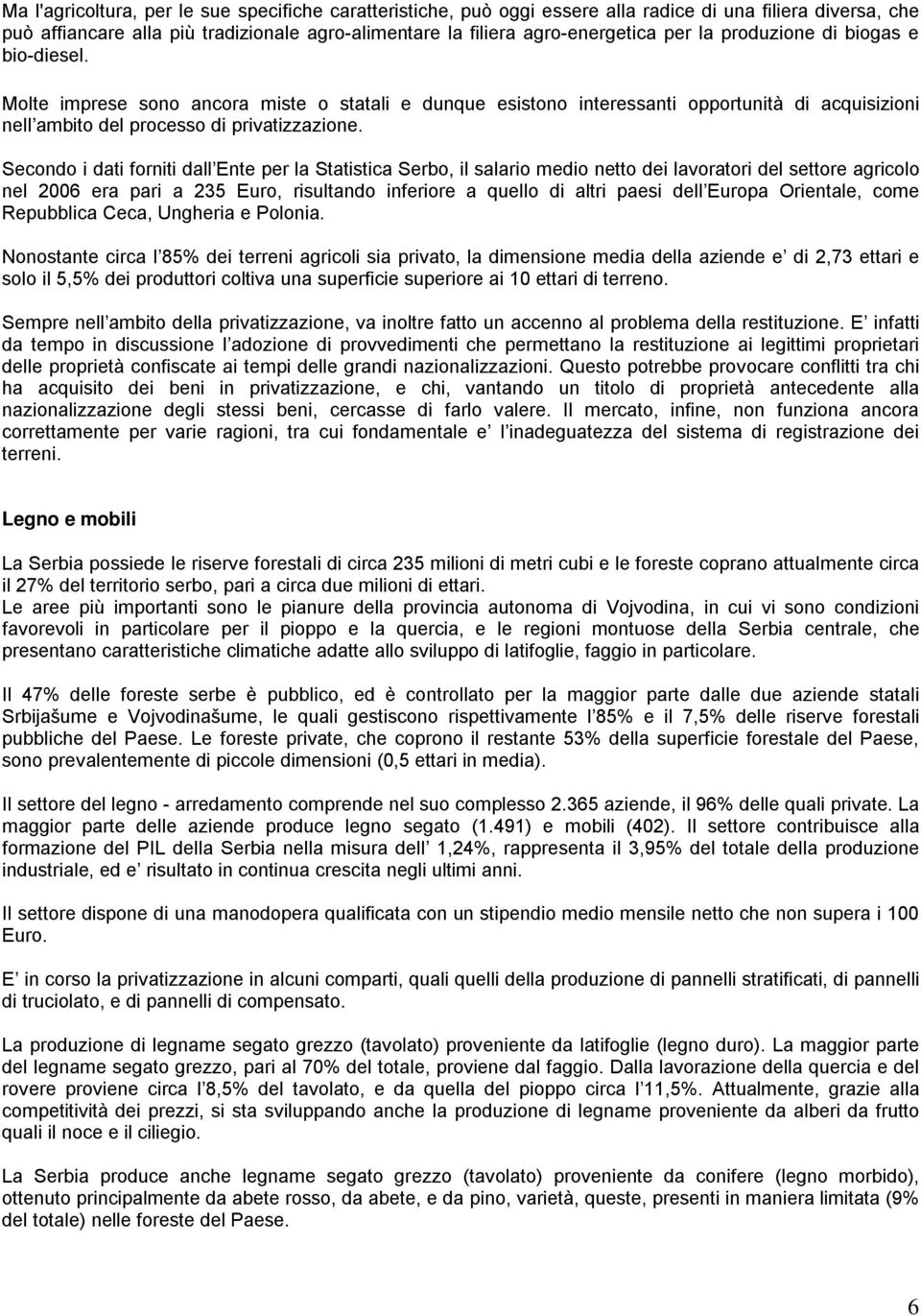 Secondo i dati forniti dall Ente per la Statistica Serbo, il salario medio netto dei lavoratori del settore agricolo nel 2006 era pari a 235 Euro, risultando inferiore a quello di altri paesi dell