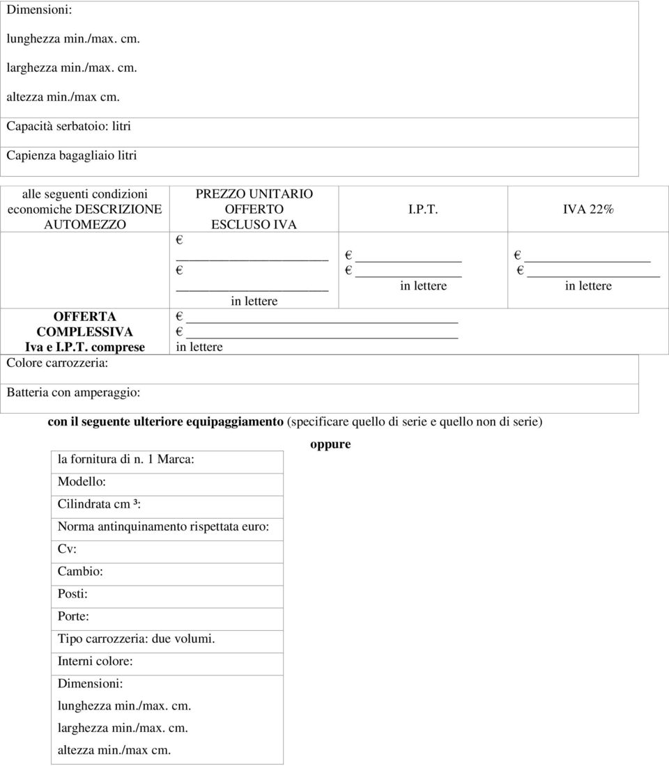 MEZZO OFFERTA COMPLESSIVA Iva e I.P.T. comprese Colore carrozzeria: PREZZO UNITARIO OFFERTO ESCLUSO IVA I.P.T. IVA 22% Batteria con amperaggio: con il seguente ulteriore equipaggiamento (specificare quello di serie e quello non di serie) oppure la fornitura di n.