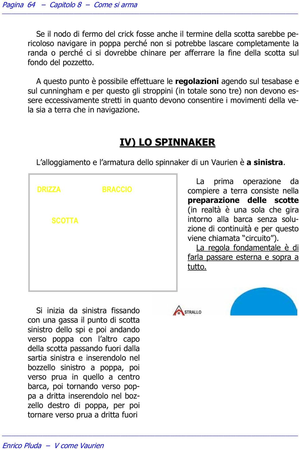 A questo punto è possibile effettuare le regolazioni agendo sul tesabase e sul cunningham e per questo gli stroppini (in totale sono tre) non devono essere eccessivamente stretti in quanto devono