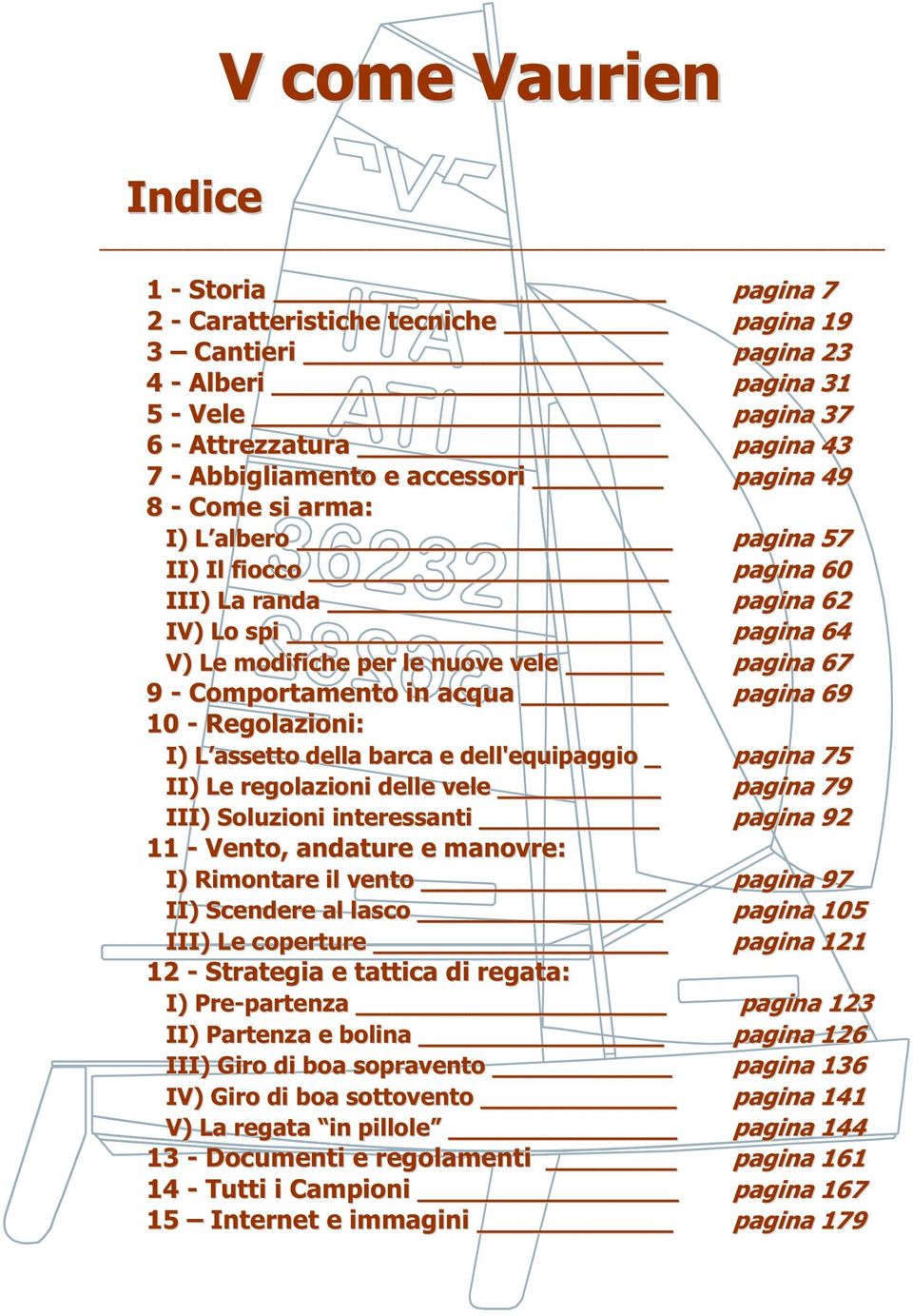 10 - Regolazioni: I) L assetto della barca e dell'equipaggio _ pagina 75 II) Le regolazioni delle vele pagina 79 III) Soluzioni interessanti pagina 92 11 - Vento, andature e manovre: I) Rimontare il