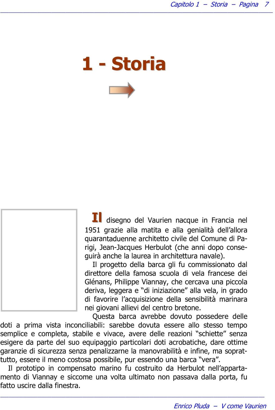 Il progetto della barca gli fu commissionato dal direttore della famosa scuola di vela francese dei Glénans, Philippe Viannay, che cercava una piccola deriva, leggera e di iniziazione alla vela, in