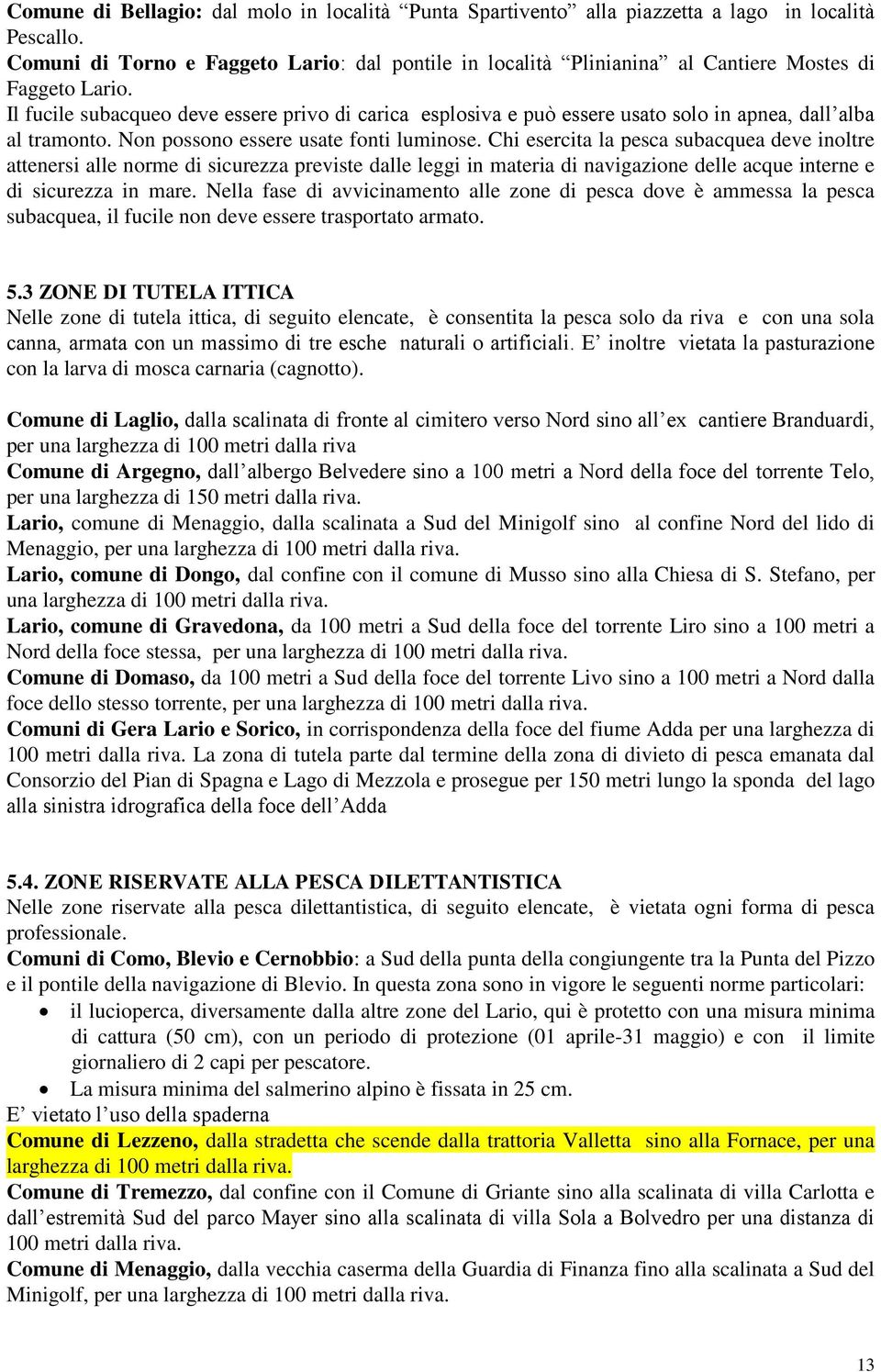 Il fucile subacqueo deve essere privo di carica esplosiva e può essere usato solo in apnea, dall alba al tramonto. Non possono essere usate fonti luminose.