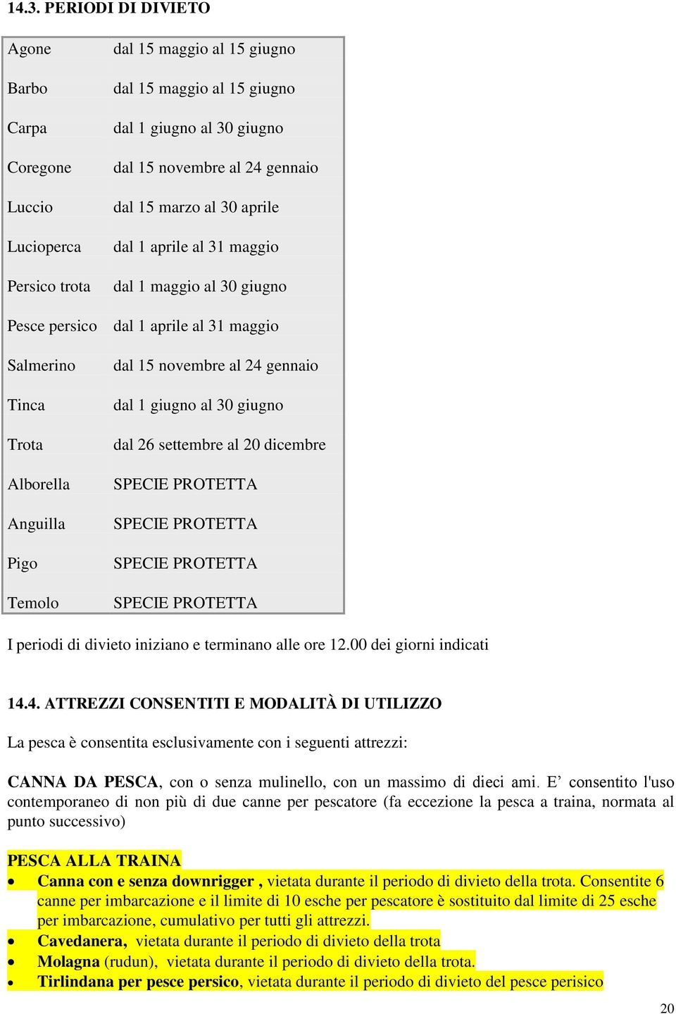 dal 1 giugno al 30 giugno dal 26 settembre al 20 dicembre SPECIE PROTETTA SPECIE PROTETTA SPECIE PROTETTA SPECIE PROTETTA I periodi di divieto iniziano e terminano alle ore 12.