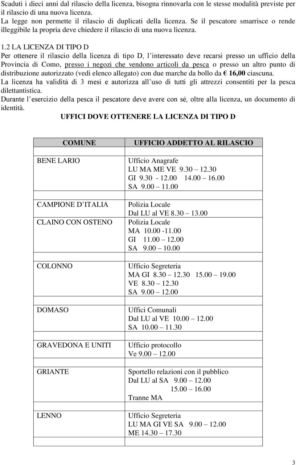 2 LA LICENZA DI TIPO D Per ottenere il rilascio della licenza di tipo D, l interessato deve recarsi presso un ufficio della Provincia di Como, presso i negozi che vendono articoli da pesca o presso