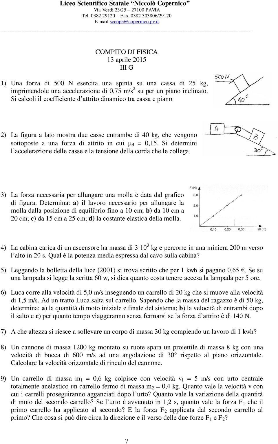 Si determini l accelerazione delle casse e la tensione della corda che le collega. 3) La forza necessaria per allungare una molla è data dal grafico di figura.