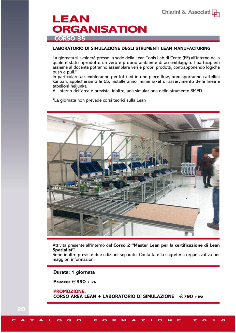 * In particolare assembleranno per lotti ed in one-piece-flow, predisporranno cartellini kanban, applicheranno le 5S, installeranno minimarket di asservimento delle linee e tabelloni heijunka.