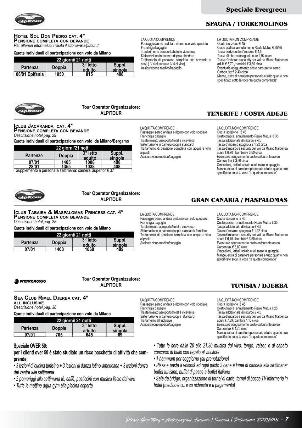 completa con bevande ai pasti ( 1/ 4 di acqua e 1/ 4 di vino) Quota iscrizione 45 /35 Tassa d imbarco spagnola euro 1,92 circa Tassa d imbarco e security per voli da Milano Malpensa adulti 6,70,