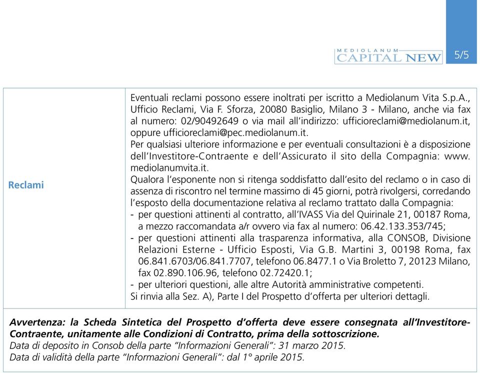 oppure ufficioreclami@pec.mediolanum.it. Per qualsiasi ulteriore informazione e per eventuali consultazioni è a disposizione dell Investitore-Contraente e dell Assicurato il sito della Compagnia: www.