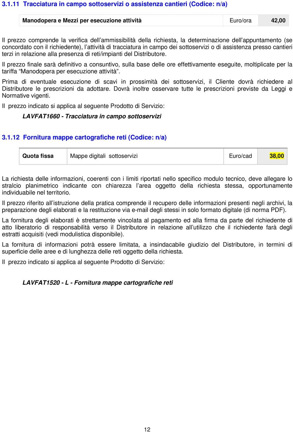 di reti/impianti del Distributore. Il prezzo finale sarà definitivo a consuntivo, sulla base delle ore effettivamente eseguite, moltiplicate per la tariffa Manodopera per esecuzione attività.