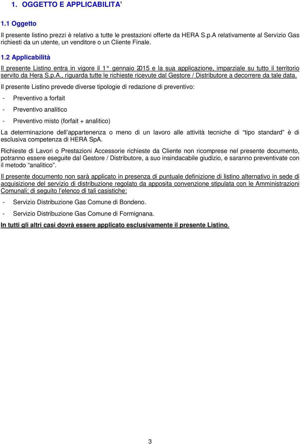 Il presente Listino prevede diverse tipologie di redazione di preventivo: - Preventivo a forfait - Preventivo analitico - Preventivo misto (forfait + analitico) La determinazione dell appartenenza o