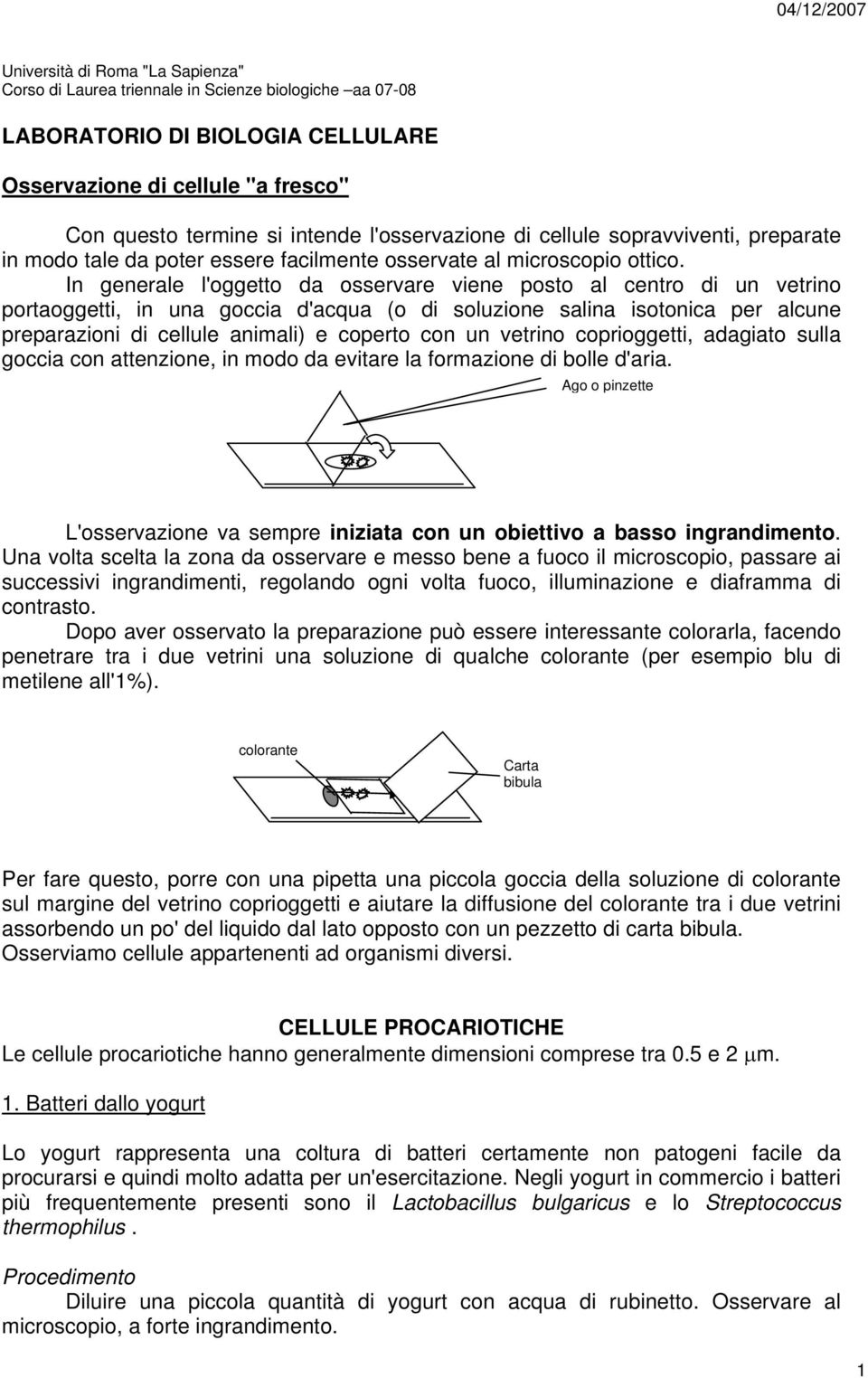 In generale l'oggetto da osservare viene posto al centro di un vetrino portaoggetti, in una goccia d'acqua (o di soluzione salina isotonica per alcune preparazioni di cellule animali) e coperto con