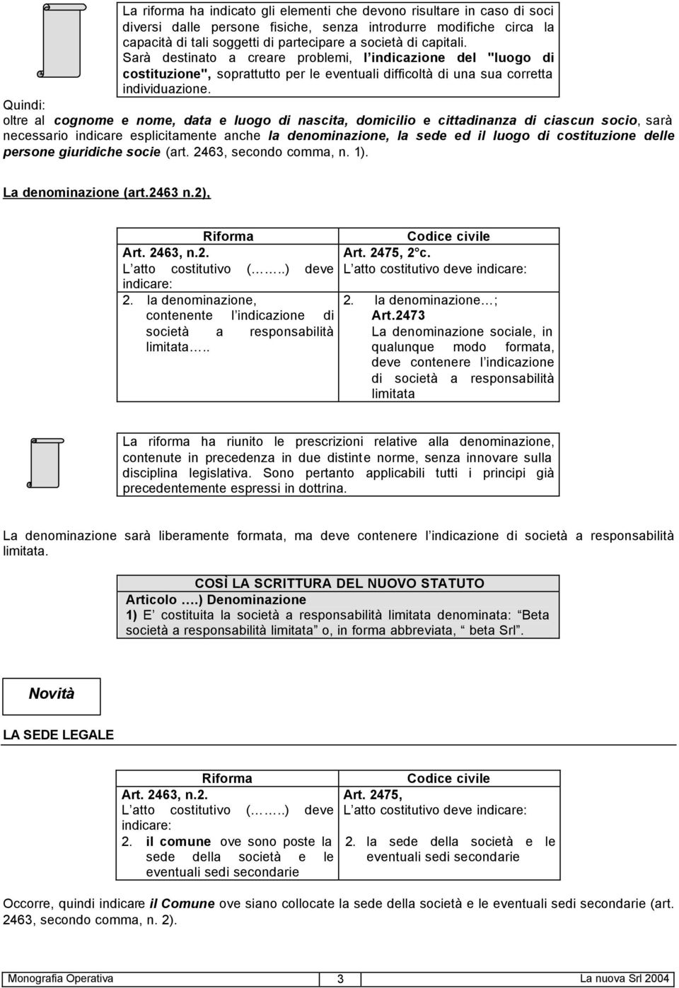 Quindi: oltre al cognome e nome, data e luogo di nascita, domicilio e cittadinanza di ciascun socio, sarà necessario indicare esplicitamente anche la denominazione, la sede ed il luogo di