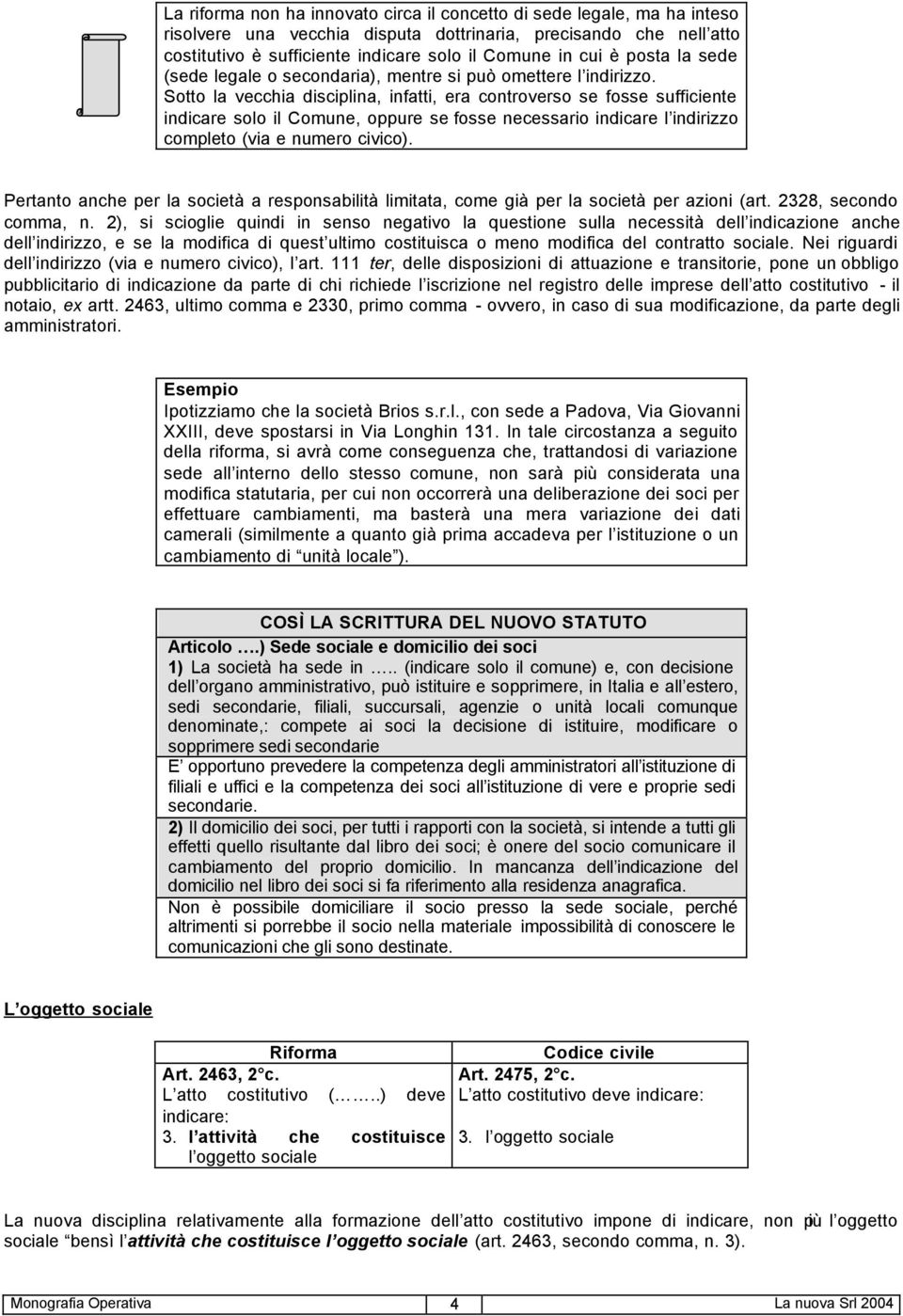 Sotto la vecchia disciplina, infatti, era controverso se fosse sufficiente indicare solo il Comune, oppure se fosse necessario indicare l indirizzo completo (via e numero civico).