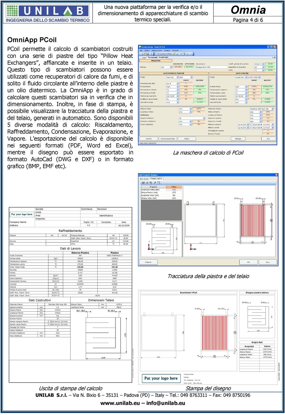 Questo tipo di scambiatori possono essere utilizzati come recuperatori di calore da fumi, e di solito il fluido circolante all interno delle piastre è un olio diatermico.