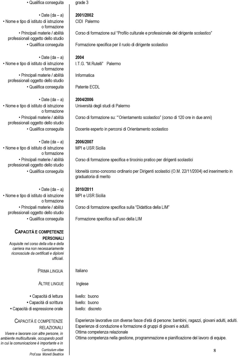 Rutelli Palermo Principali materie / abilità Informatica Qualifica conseguita Patente ECDL Date (da a) 2004/2006 Principali materie / abilità Corso di formazione su: Orientamento scolastico (corso di