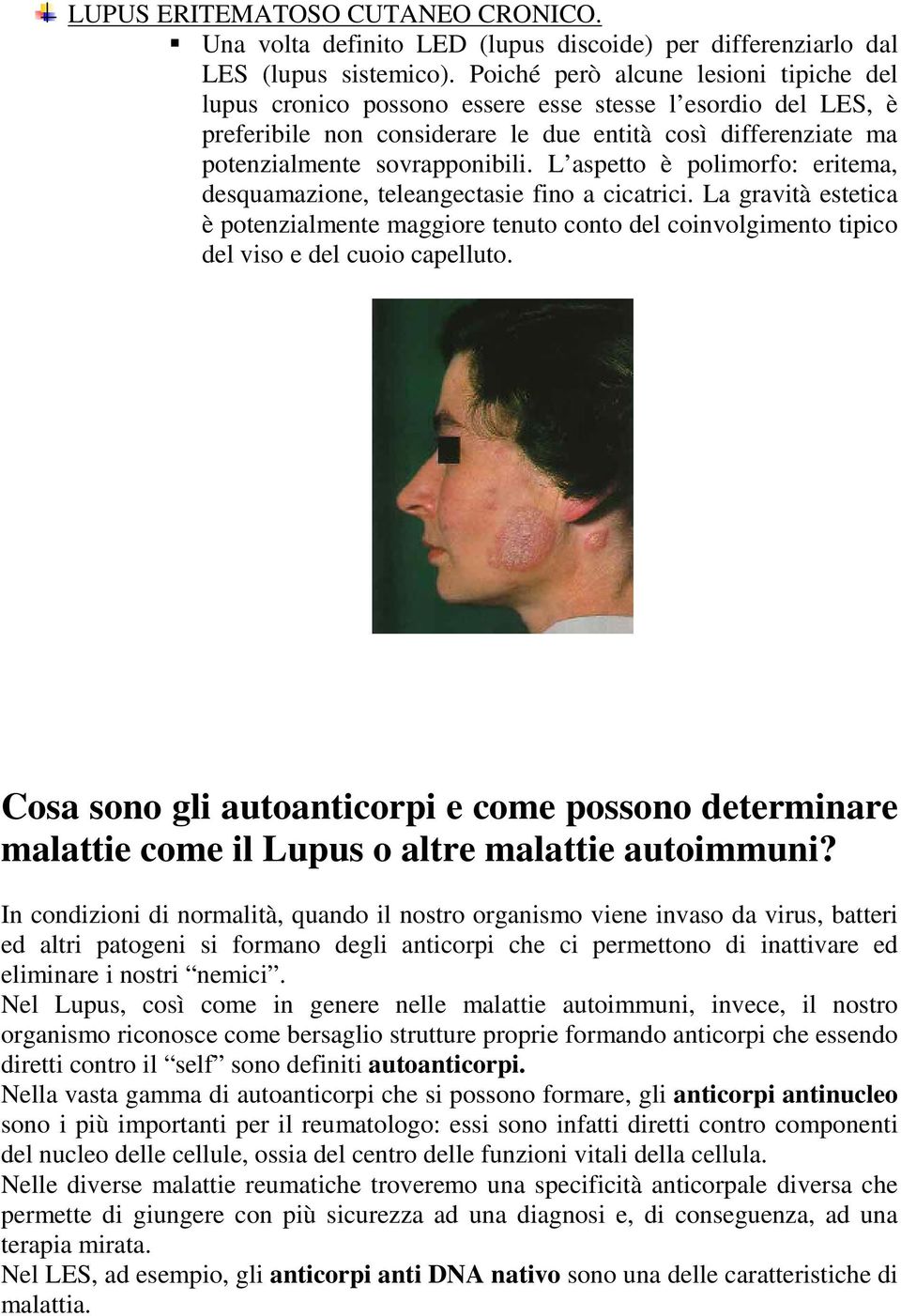 L aspetto è polimorfo: eritema, desquamazione, teleangectasie fino a cicatrici. La gravità estetica è potenzialmente maggiore tenuto conto del coinvolgimento tipico del viso e del cuoio capelluto.