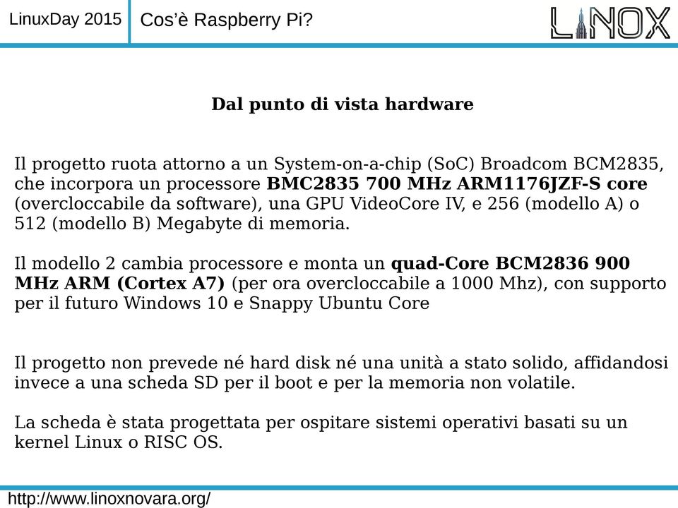 da software), una GPU VideoCore IV, e 256 (modello A) o 512 (modello B) Megabyte di memoria.