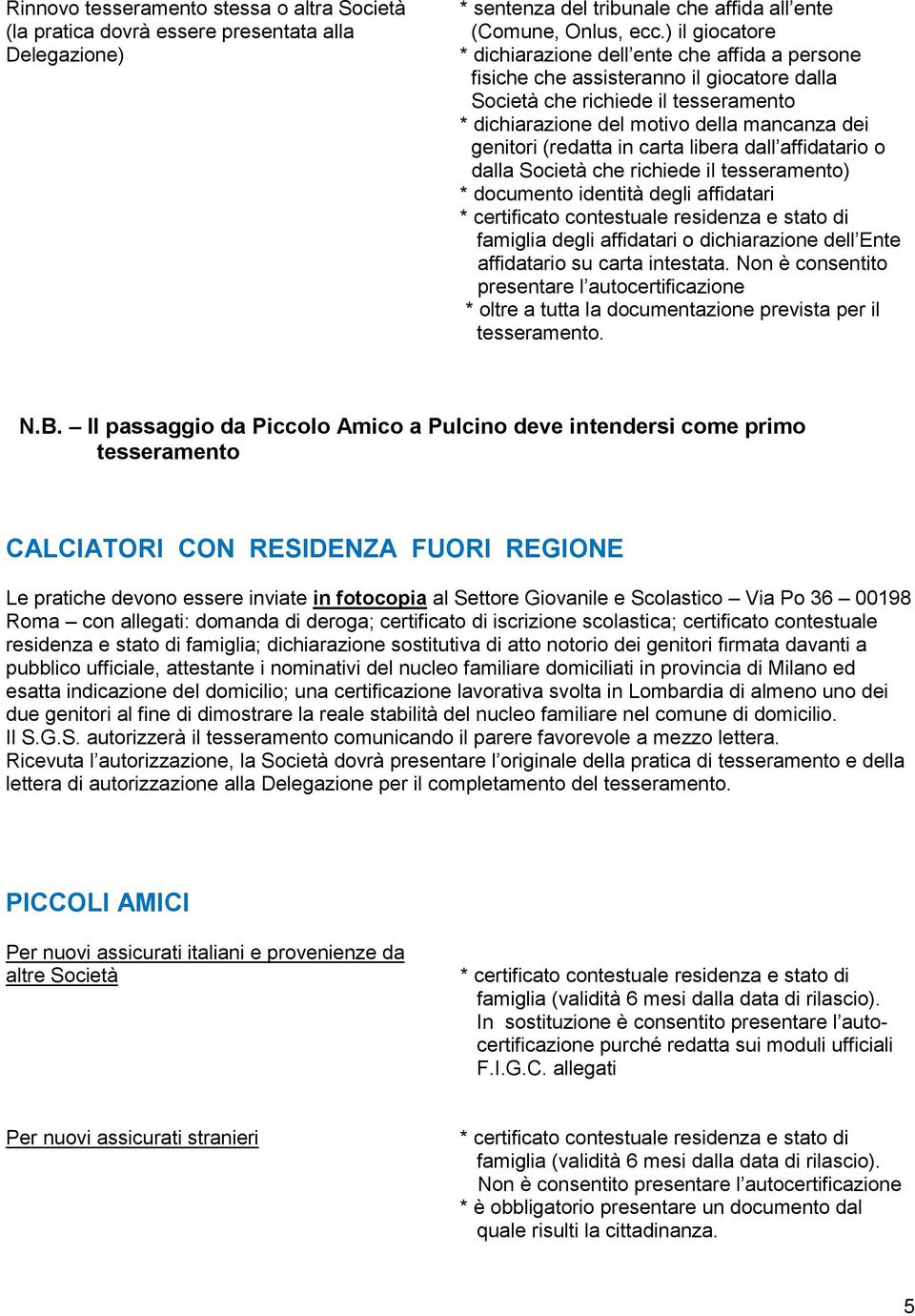 (redatta in carta libera dall affidatario o dalla Società che richiede il tesseramento) * documento identità degli affidatari famiglia degli affidatari o dichiarazione dell Ente affidatario su carta