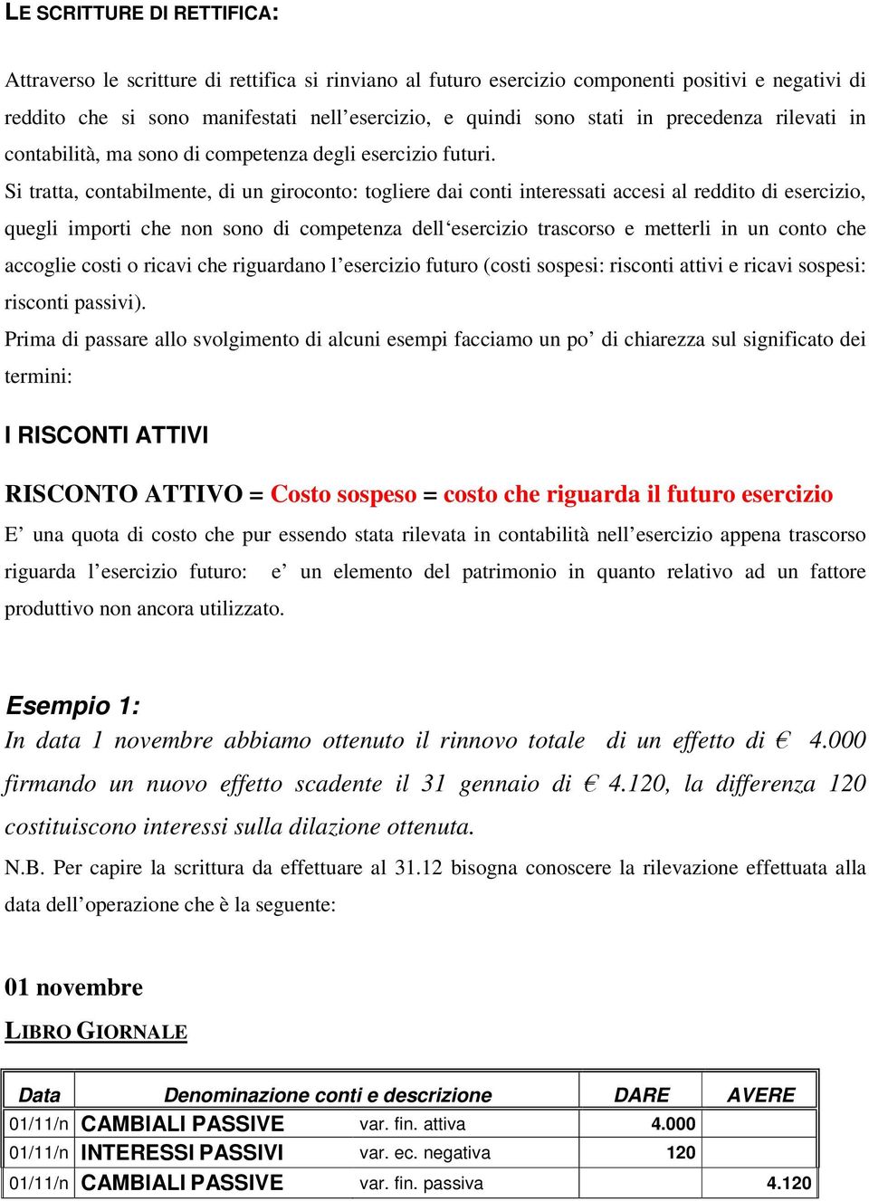 Si tratta, contabilmente, di un giroconto: togliere dai conti interessati accesi al reddito di esercizio, quegli importi che non sono di competenza dell esercizio trascorso e metterli in un conto che