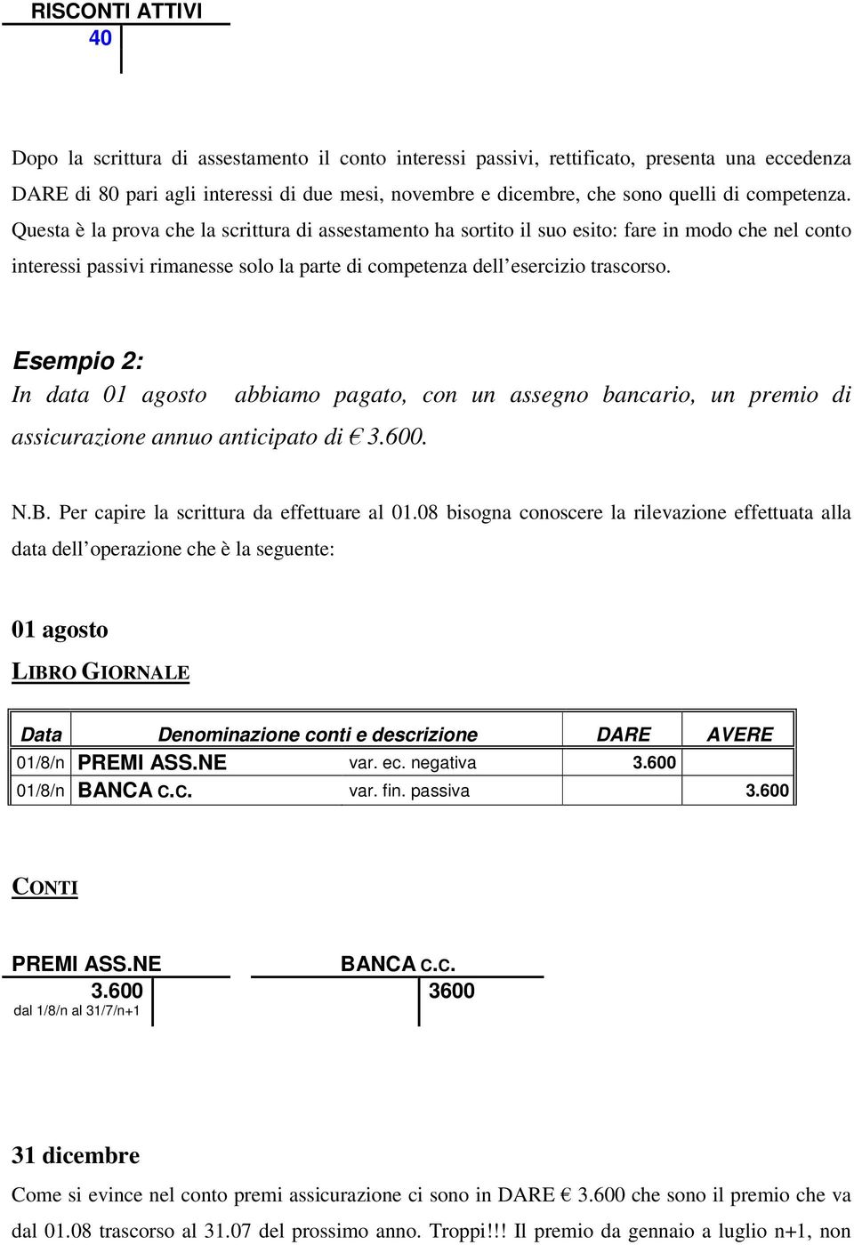 Esempio 2: In data 01 agosto assicurazione annuo anticipato di 3.600. abbiamo pagato, con un assegno bancario, un premio di N.B. Per capire la scrittura da effettuare al 01.