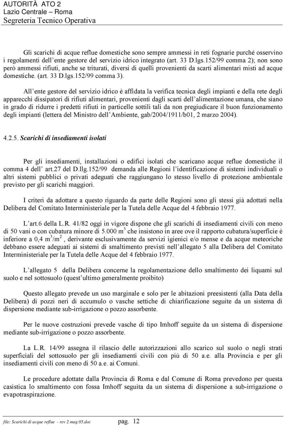 All ente gestore del servizio idrico è affidata la verifica tecnica degli impianti e della rete degli apparecchi dissipatori di rifiuti alimentari, provenienti dagli scarti dell alimentazione umana,