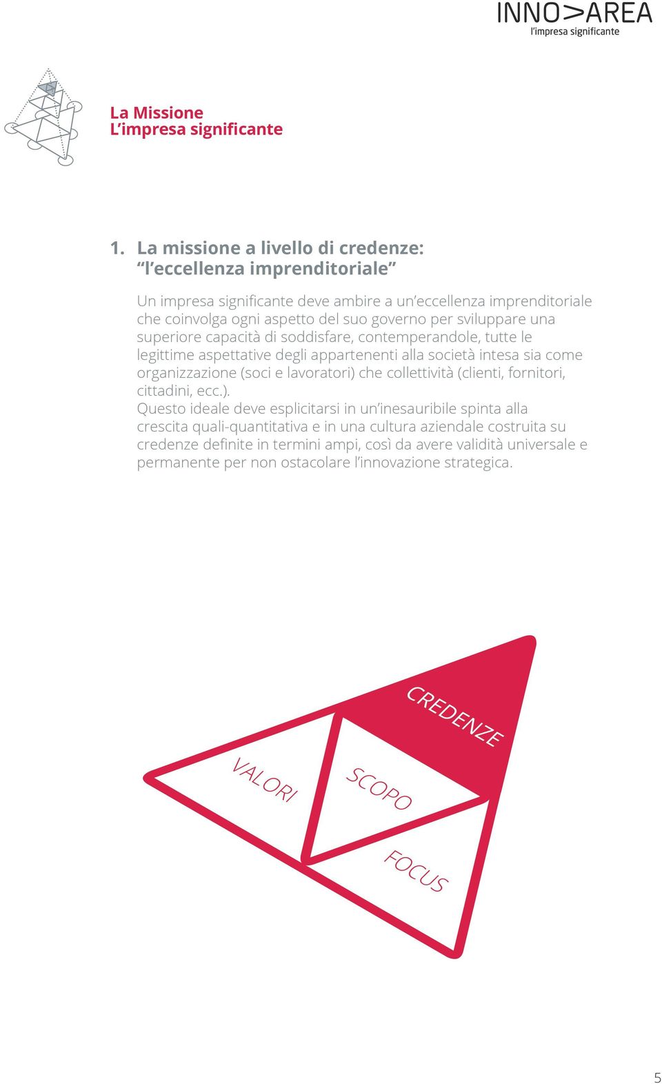 sviluppare una superiore capacità di soddisfare, contemperandole, tutte le legittime aspettative degli appartenenti alla società intesa sia come organizzazione (soci e lavoratori)