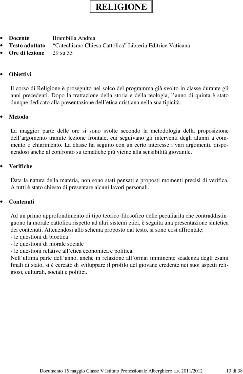 Dopo la trattazione della storia e della teologia, l anno di quinta è stato dunque dedicato alla presentazione dell etica cristiana nella sua tipicità.