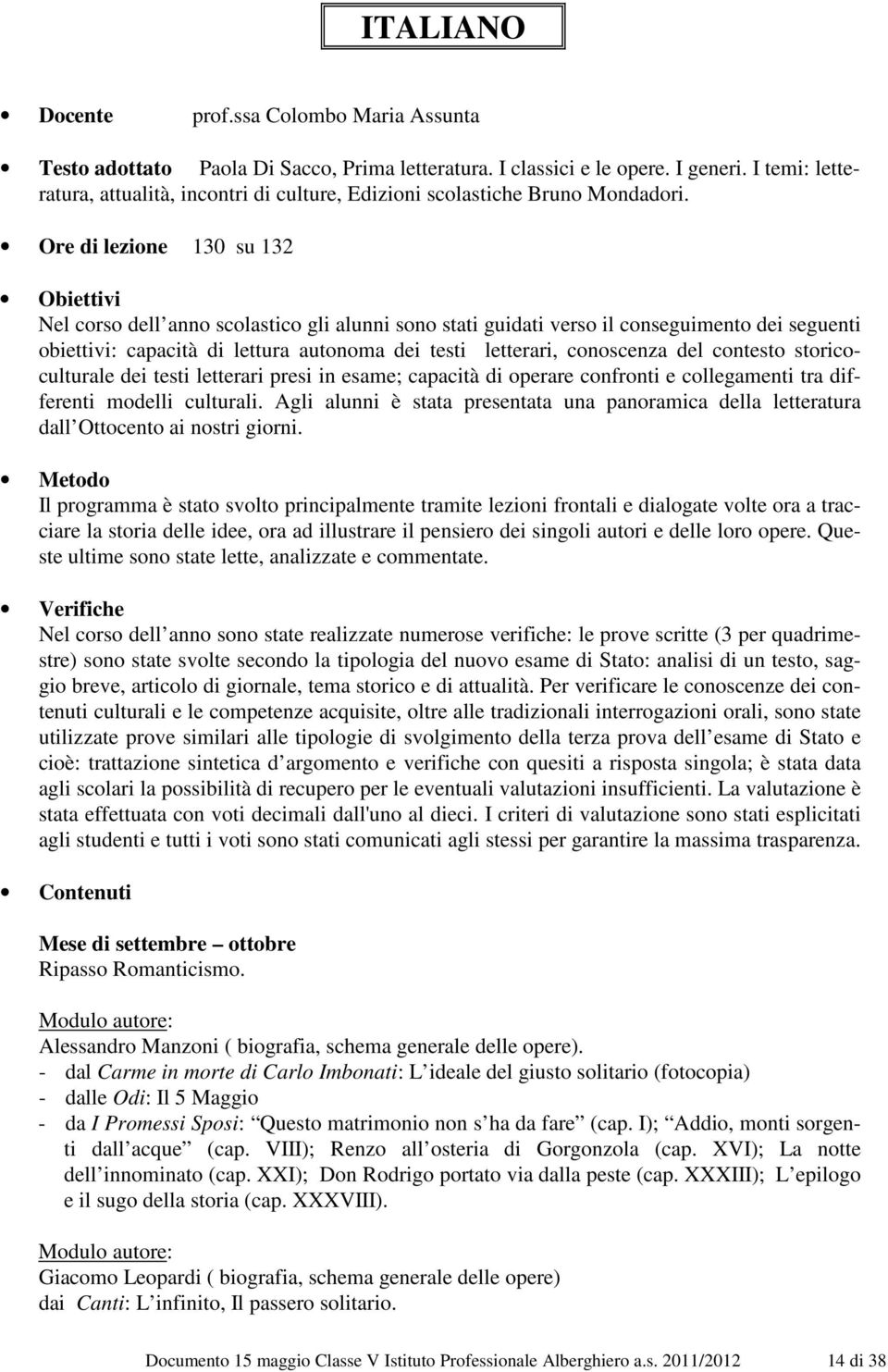 Ore di lezione 130 su 132 Obiettivi Nel corso dell anno scolastico gli alunni sono stati guidati verso il conseguimento dei seguenti obiettivi: capacità di lettura autonoma dei testi letterari,