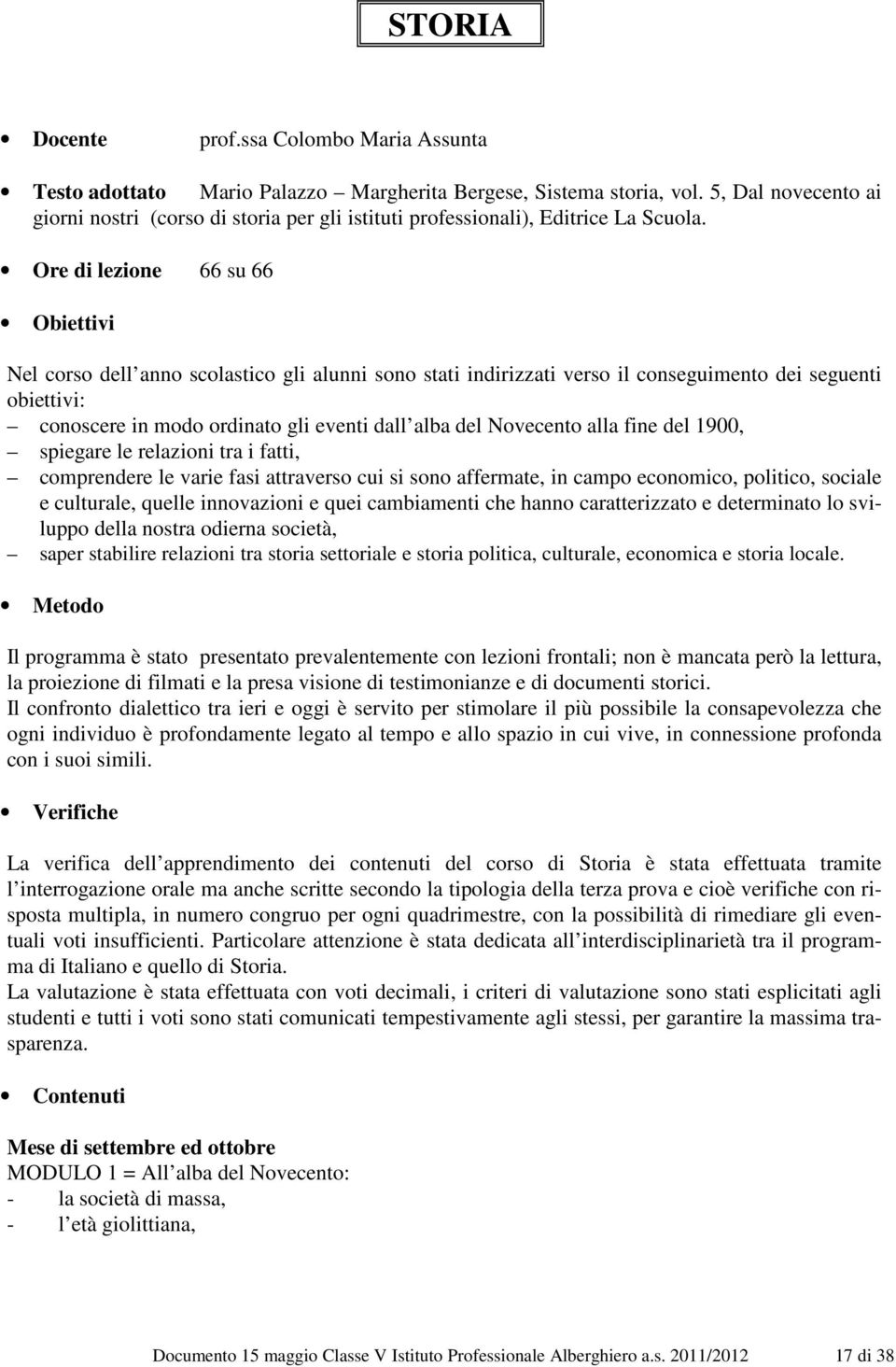 Ore di lezione 66 su 66 Obiettivi Nel corso dell anno scolastico gli alunni sono stati indirizzati verso il conseguimento dei seguenti obiettivi: conoscere in modo ordinato gli eventi dall alba del