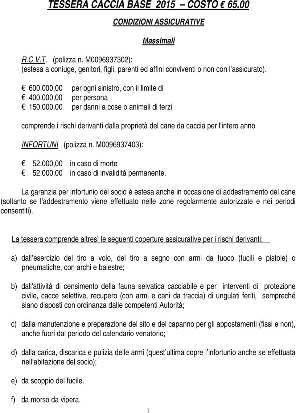 000,00 per danni a cose o animali di terzi comprende i rischi derivanti dalla proprietà del cane da caccia per l'intero anno INFORTUNI (polizza n. M0096937403): 52.000,00 in caso di morte 52.