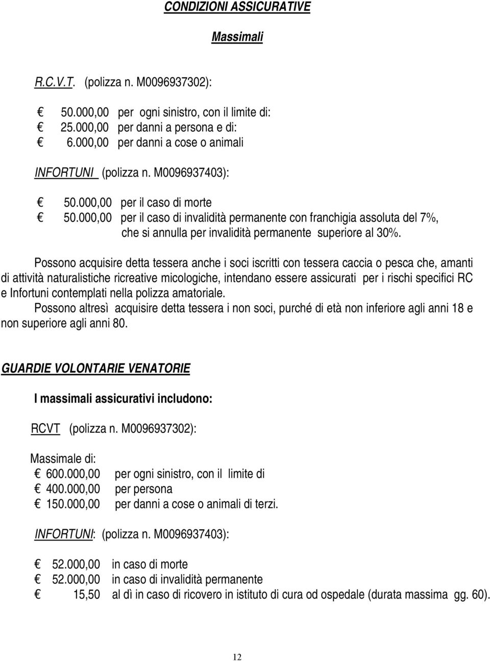 Possono acquisire detta tessera anche i soci iscritti con tessera caccia o pesca che, amanti di attività naturalistiche ricreative micologiche, intendano essere assicurati per i rischi specifici RC e