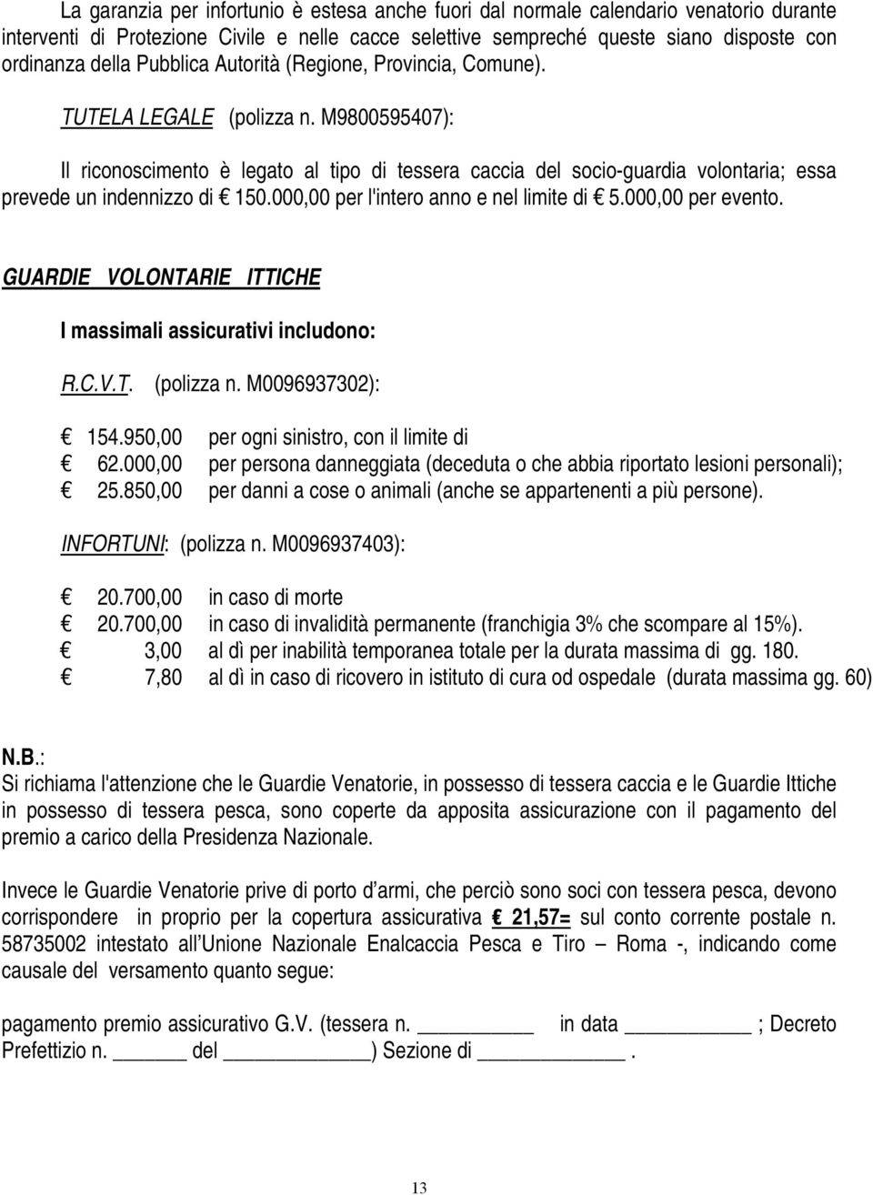 M9800595407): Il riconoscimento è legato al tipo di tessera caccia del socio-guardia volontaria; essa prevede un indennizzo di 150.000,00 per l'intero anno e nel limite di 5.000,00 per evento.