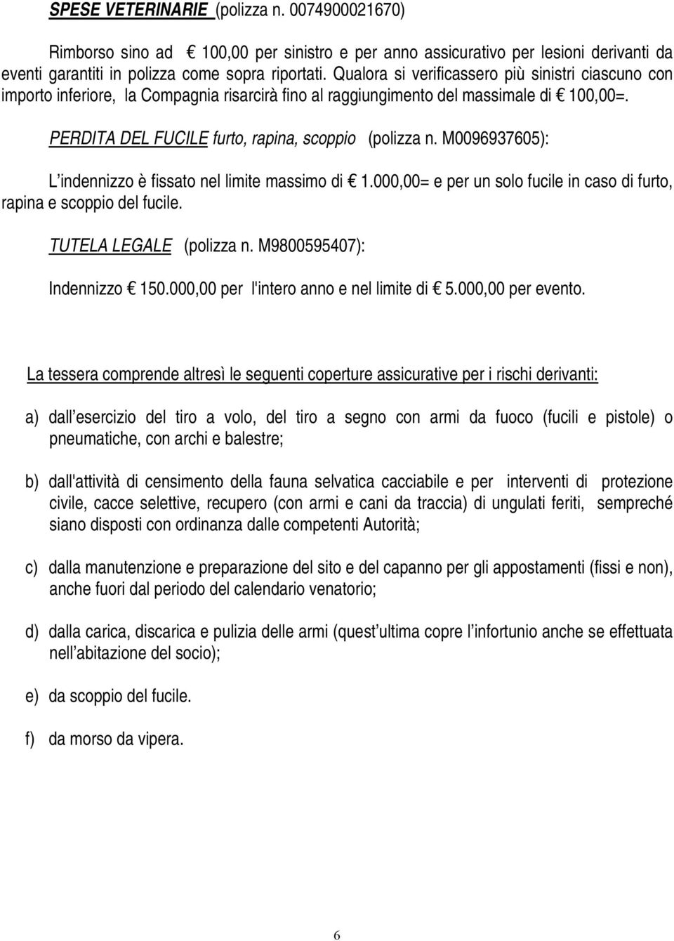 M0096937605): L indennizzo è fissato nel limite massimo di 1.000,00= e per un solo fucile in caso di furto, rapina e scoppio del fucile. TUTELA LEGALE (polizza n. M9800595407): Indennizzo 150.