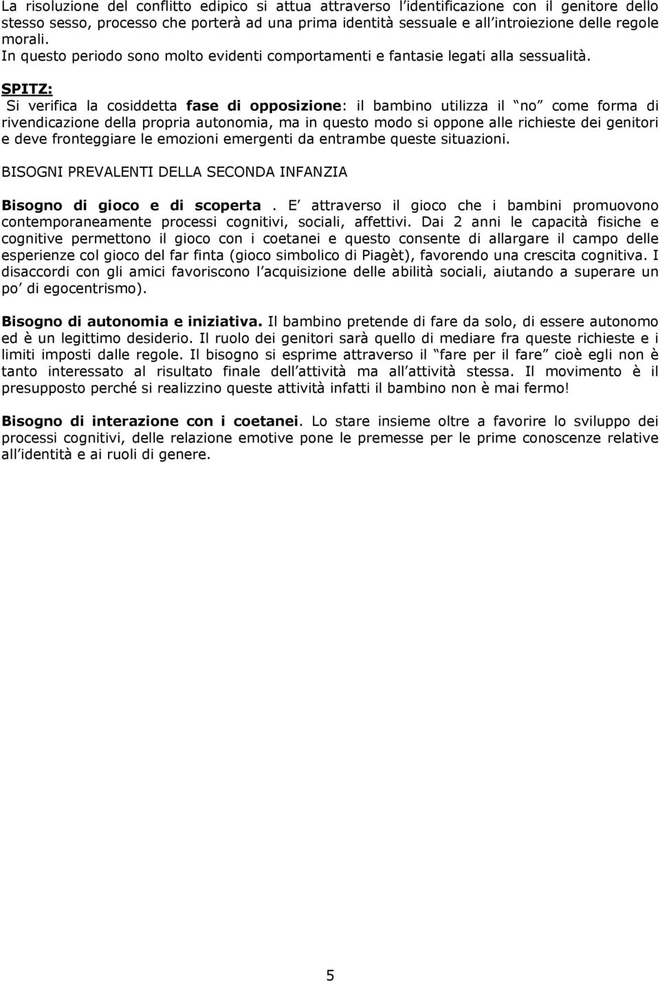 SPITZ: Si verifica la cosiddetta fase di opposizione: il bambino utilizza il no come forma di rivendicazione della propria autonomia, ma in questo modo si oppone alle richieste dei genitori e deve