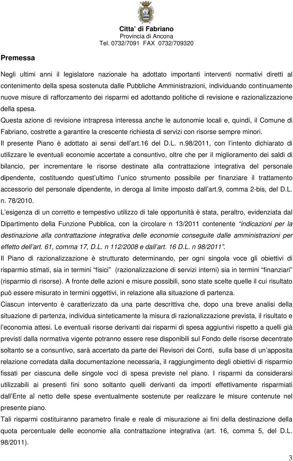 Questa azione di revisione intrapresa interessa anche le autonomie locali e, quindi, il Comune di Fabriano, costrette a garantire la crescente richiesta di servizi con risorse sempre minori.